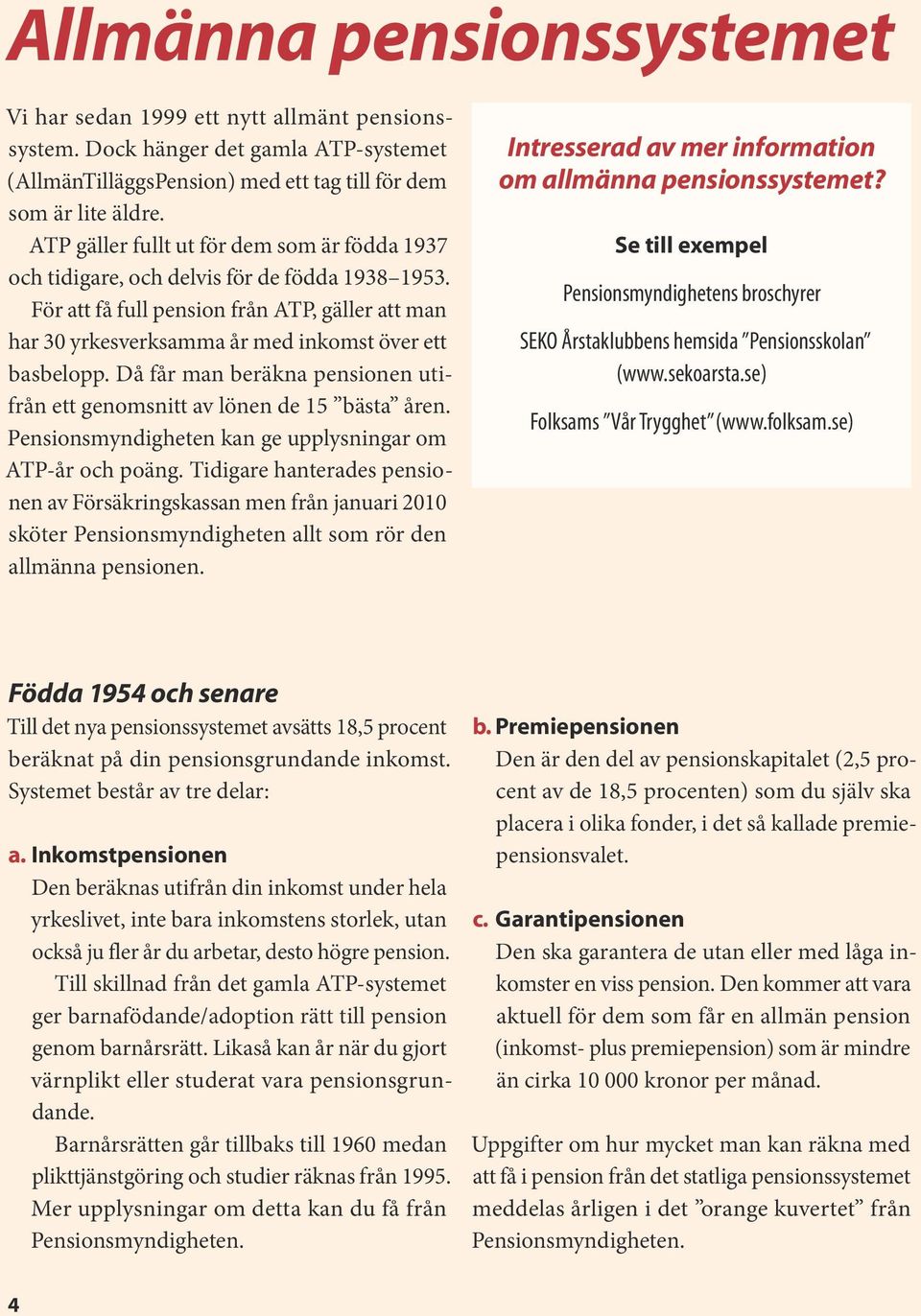 Då får man beräkna pensionen utifrån ett genomsnitt av lönen de 15 bästa åren. Pensionsmyndigheten kan ge upplysningar om ATP-år och poäng.