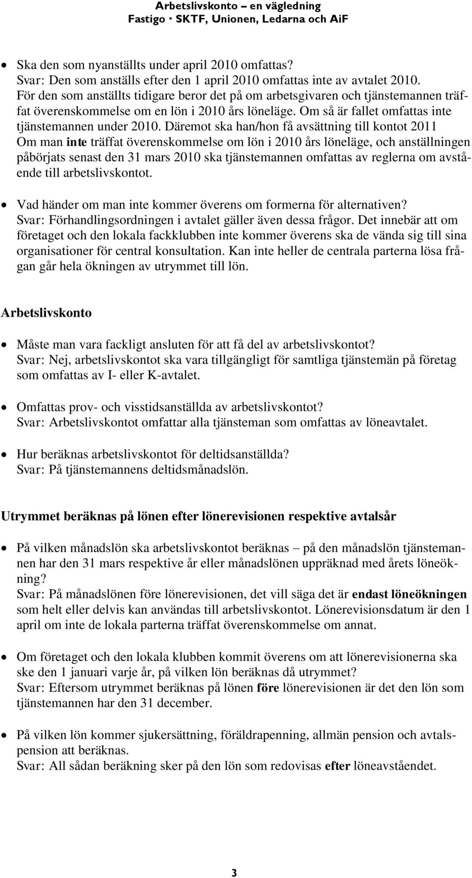 Däremot ska han/hon få avsättning till kontot 2011 Om man inte träffat överenskommelse om lön i 2010 års löneläge, och anställningen påbörjats senast den 31 mars 2010 ska tjänstemannen omfattas av