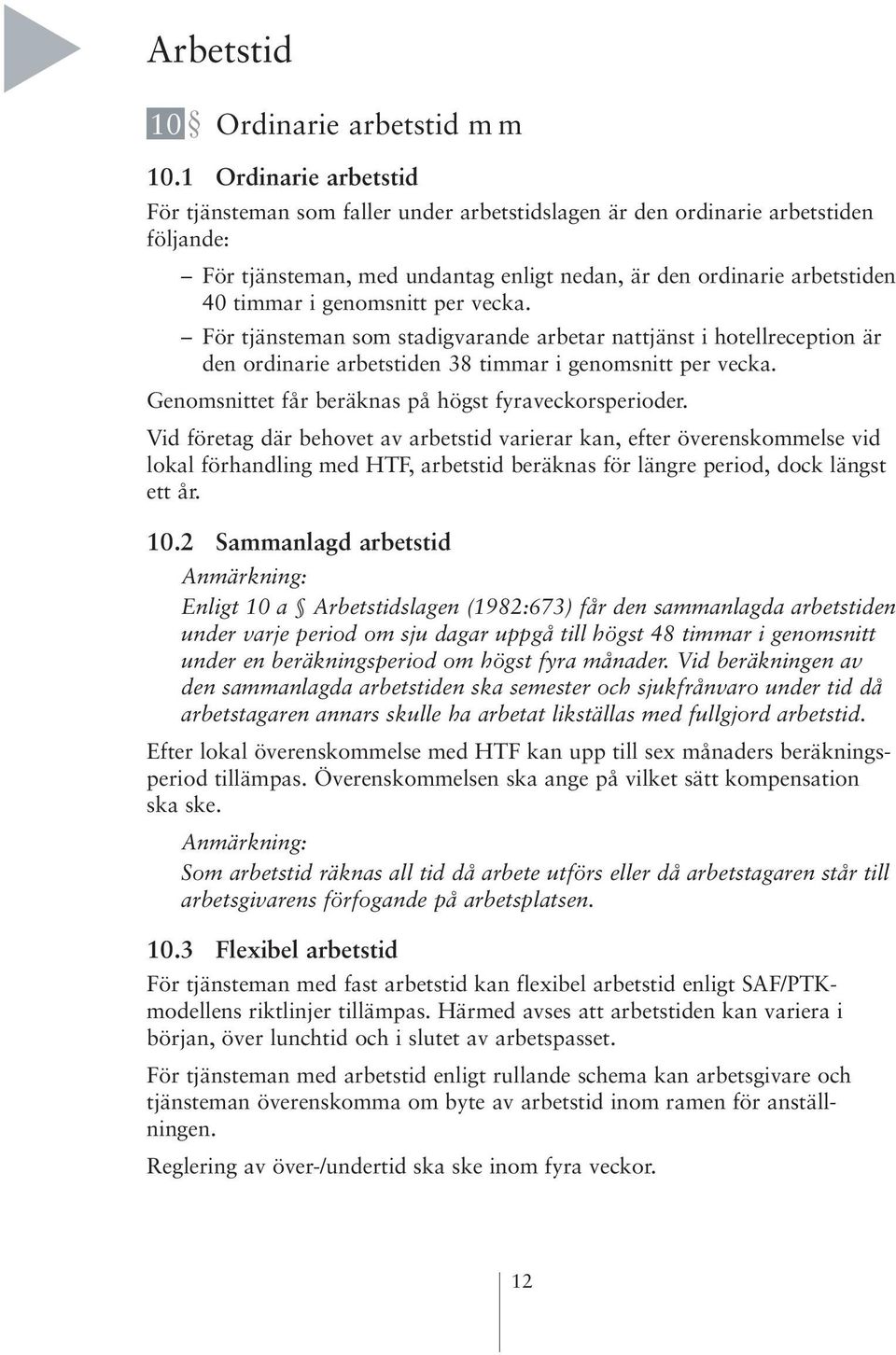 genomsnitt per vecka. För tjänsteman som stadigvarande arbetar nattjänst i hotellreception är den ordinarie arbetstiden 38 timmar i genomsnitt per vecka.
