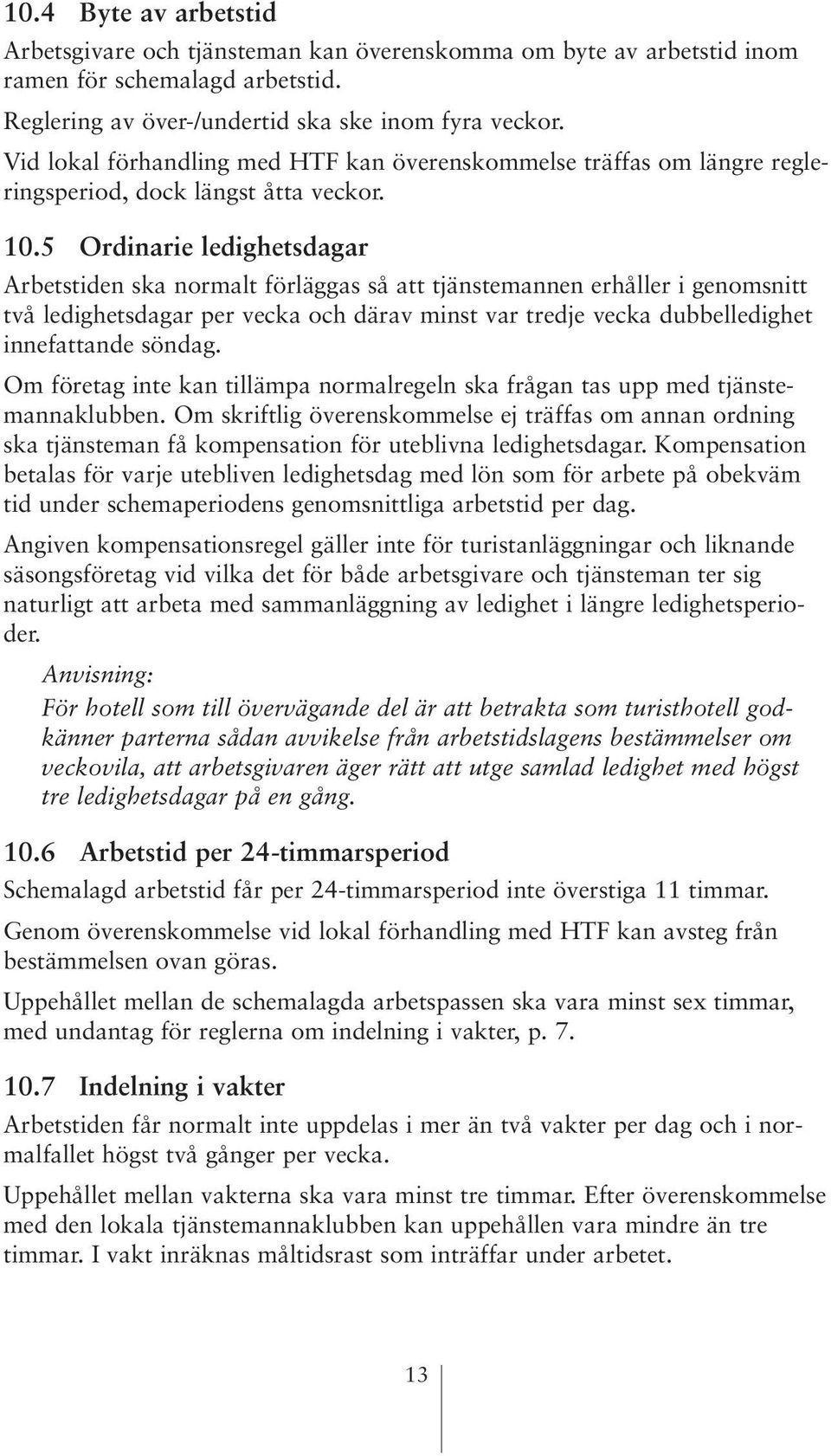 5 Ordinarie ledighetsdagar Arbetstiden ska normalt förläggas så att tjänstemannen erhåller i genomsnitt två ledighetsdagar per vecka och därav minst var tredje vecka dubbelledighet innefattande