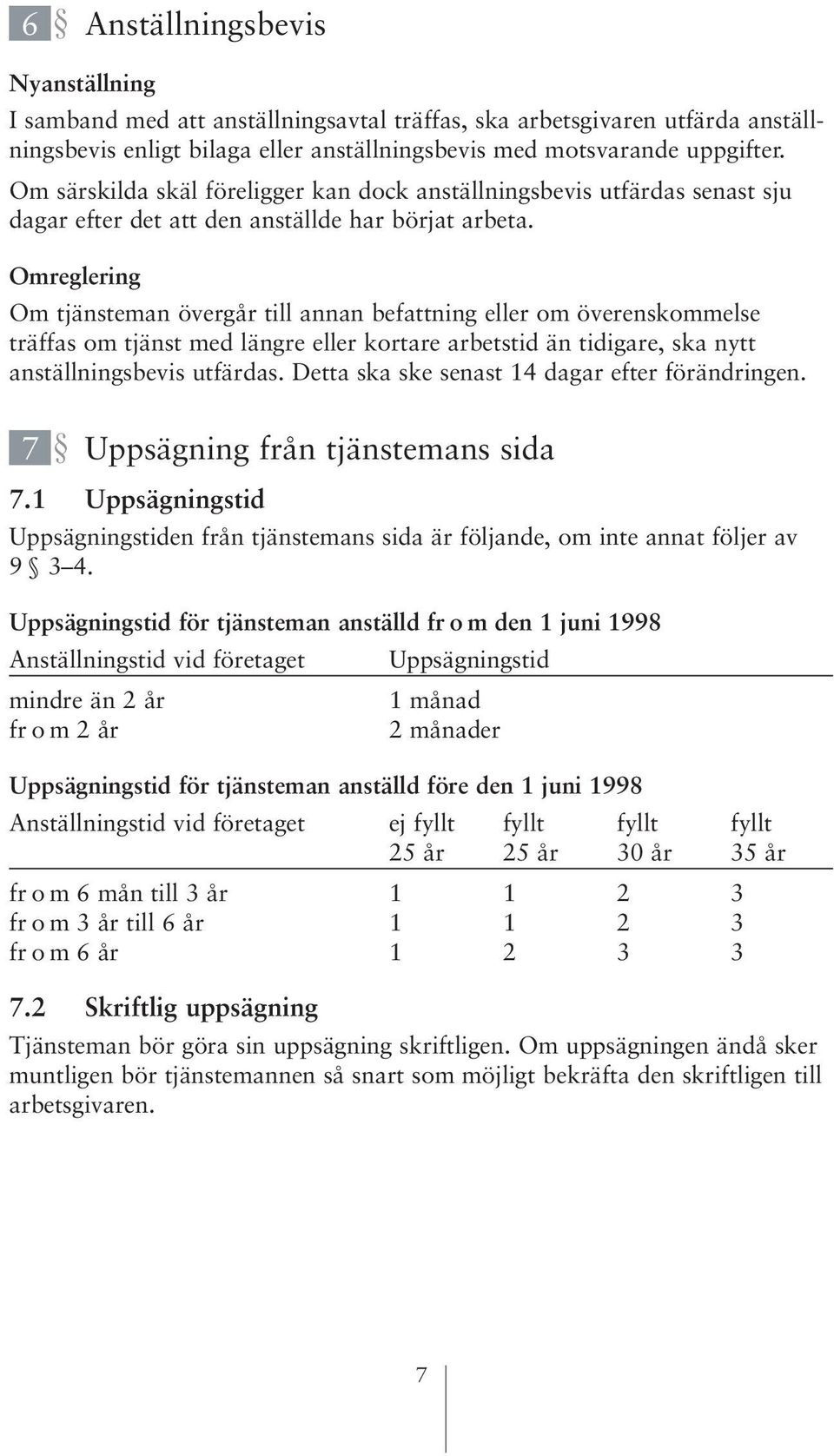 Omreglering Om tjänsteman övergår till annan befattning eller om överenskommelse träffas om tjänst med längre eller kortare arbetstid än tidigare, ska nytt anställningsbevis utfärdas.