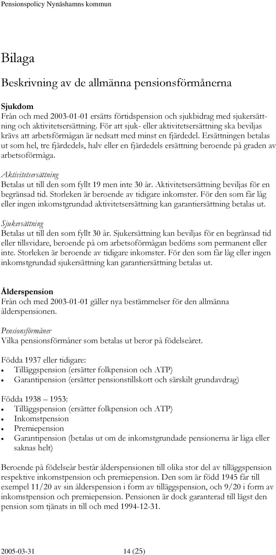 Ersättningen betalas ut som hel, tre fjärdedels, halv eller en fjärdedels ersättning beroende på graden av arbetsoförmåga. Aktivitetsersättning Betalas ut till den som fyllt 19 men inte 30 år.