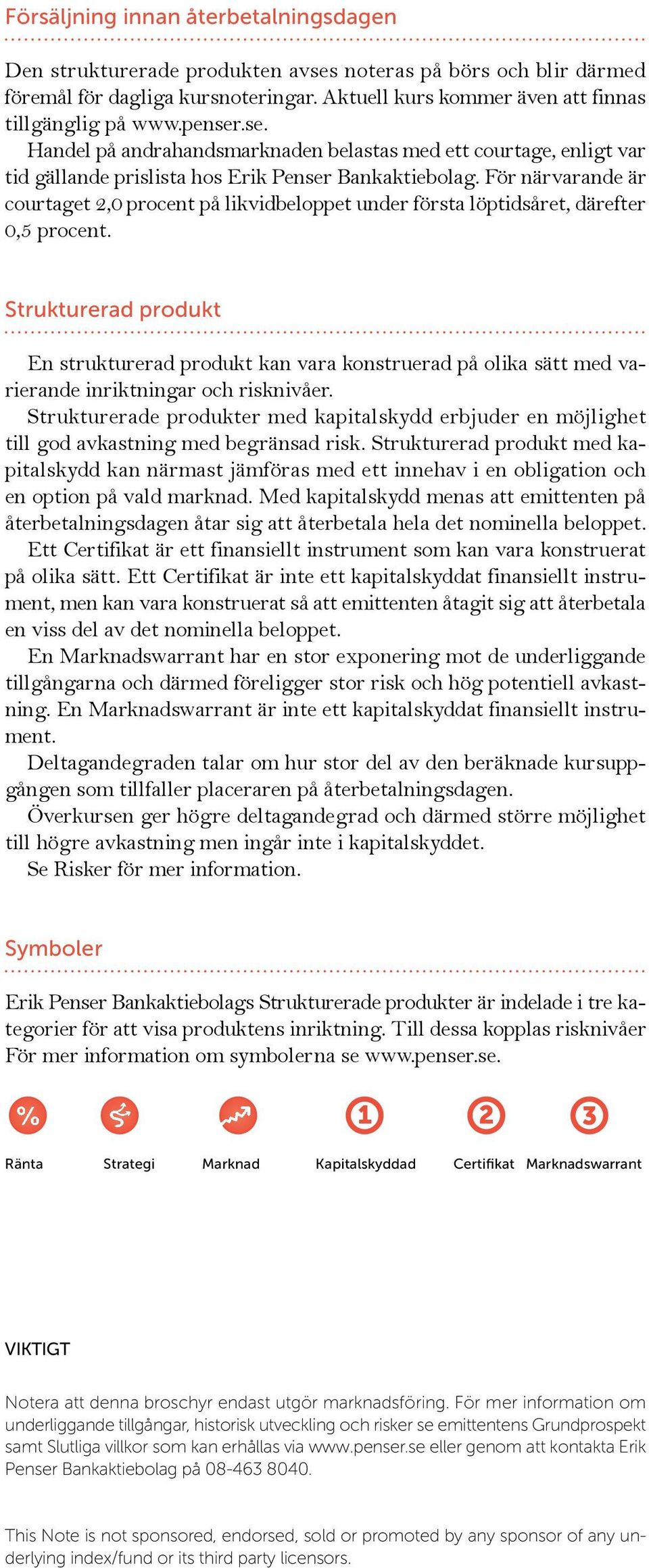 För närvarande är courtaget 2,0 procent på likvidbeloppet under första löptidsåret, därefter 0,5 procent.