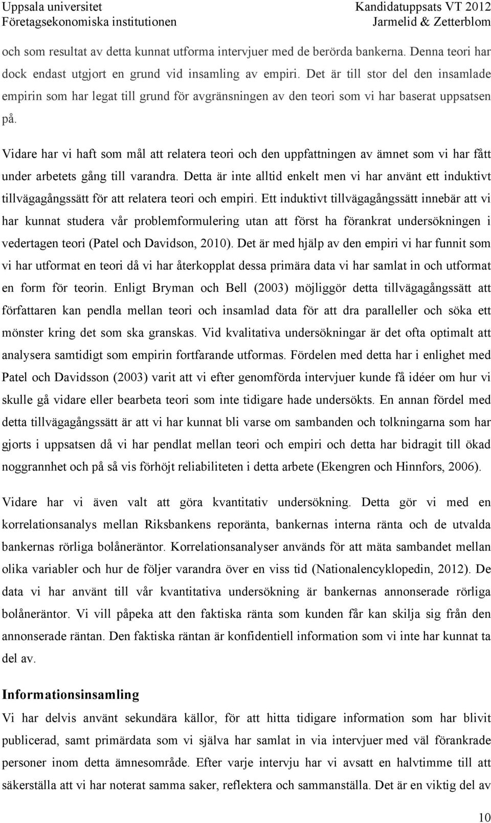 Vidare har vi haft som mål att relatera teori och den uppfattningen av ämnet som vi har fått under arbetets gång till varandra.