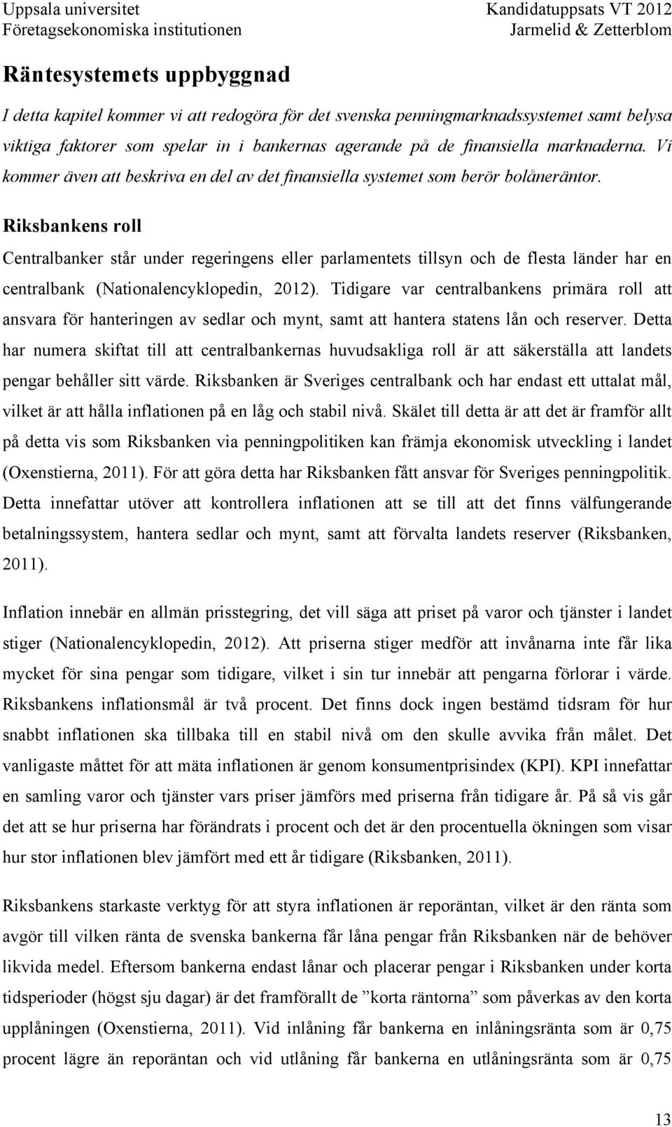 Riksbankens roll Centralbanker står under regeringens eller parlamentets tillsyn och de flesta länder har en centralbank (Nationalencyklopedin, 2012).