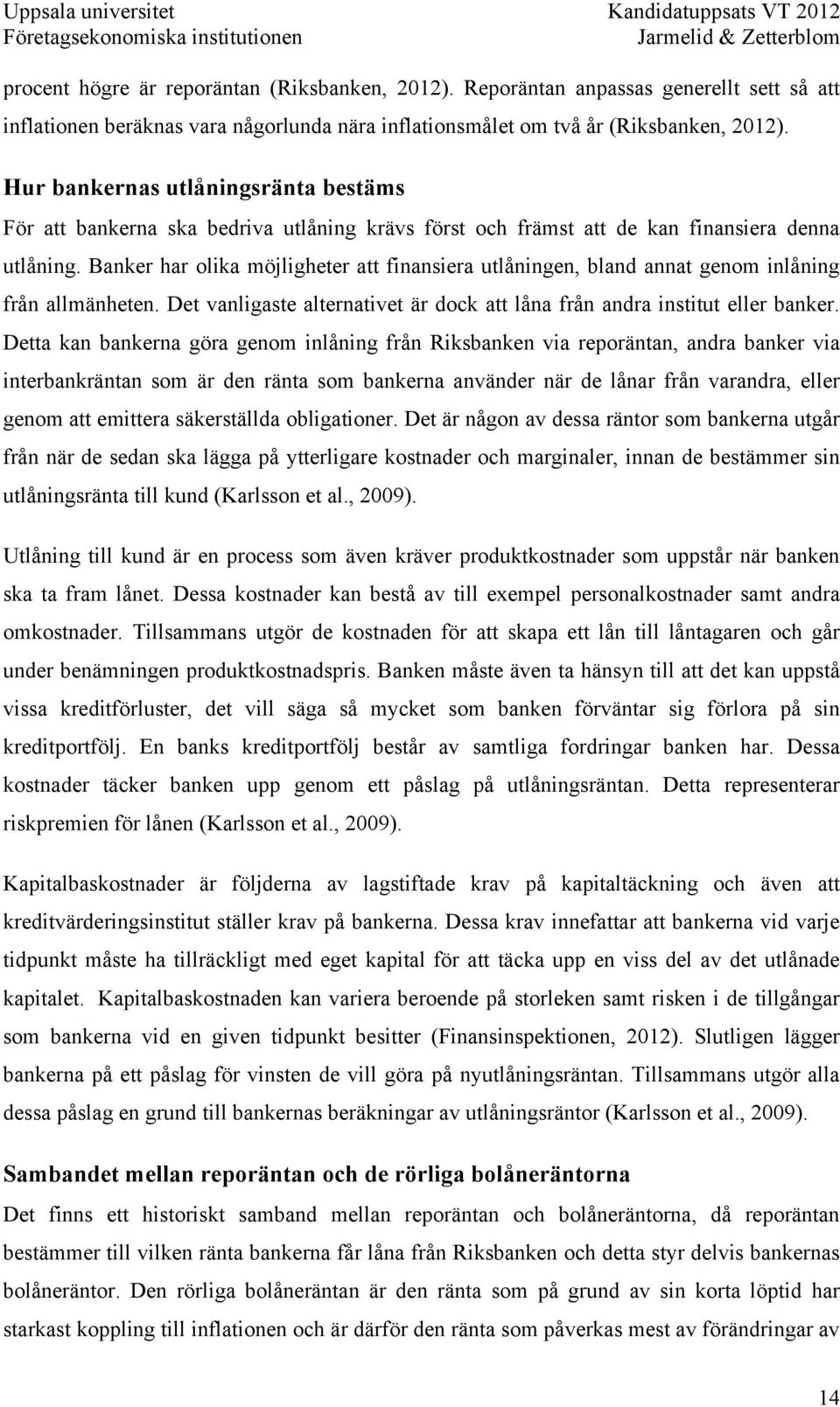 Banker har olika möjligheter att finansiera utlåningen, bland annat genom inlåning från allmänheten. Det vanligaste alternativet är dock att låna från andra institut eller banker.