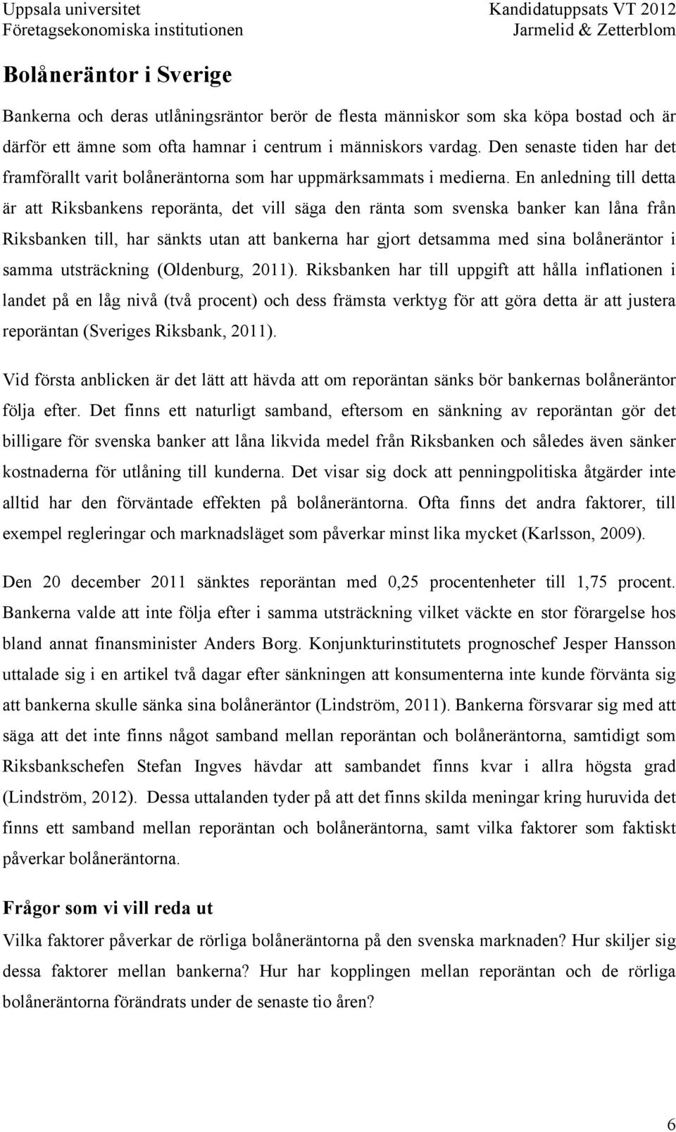 En anledning till detta är att Riksbankens reporänta, det vill säga den ränta som svenska banker kan låna från Riksbanken till, har sänkts utan att bankerna har gjort detsamma med sina bolåneräntor i