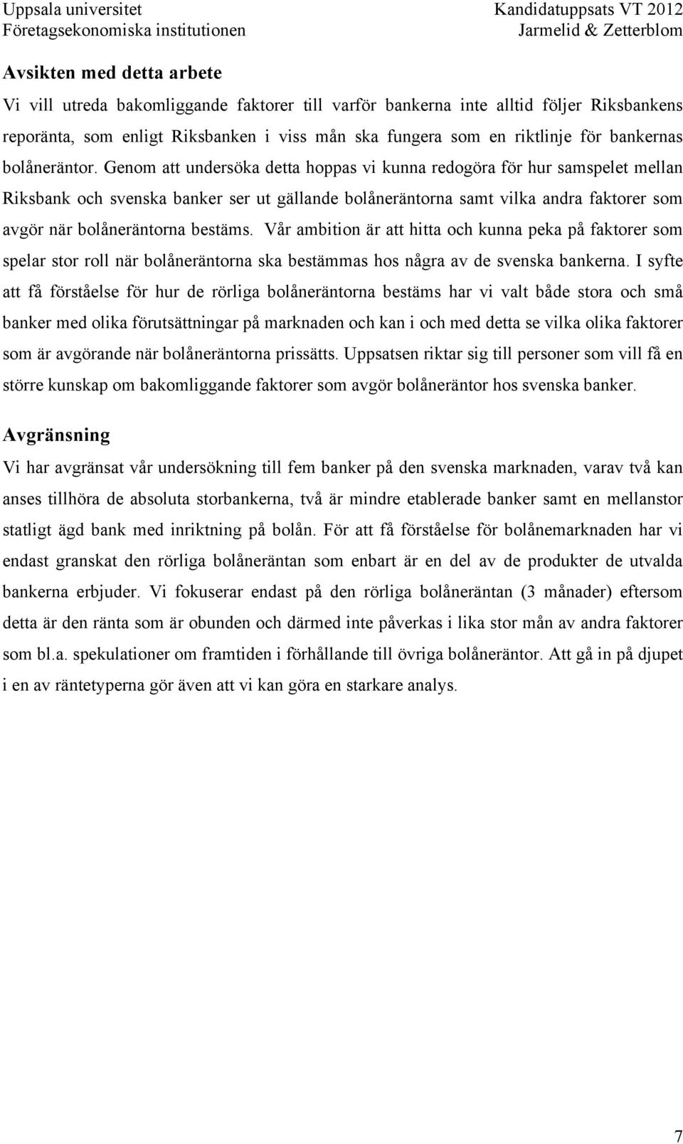 Genom att undersöka detta hoppas vi kunna redogöra för hur samspelet mellan Riksbank och svenska banker ser ut gällande bolåneräntorna samt vilka andra faktorer som avgör när bolåneräntorna bestäms.