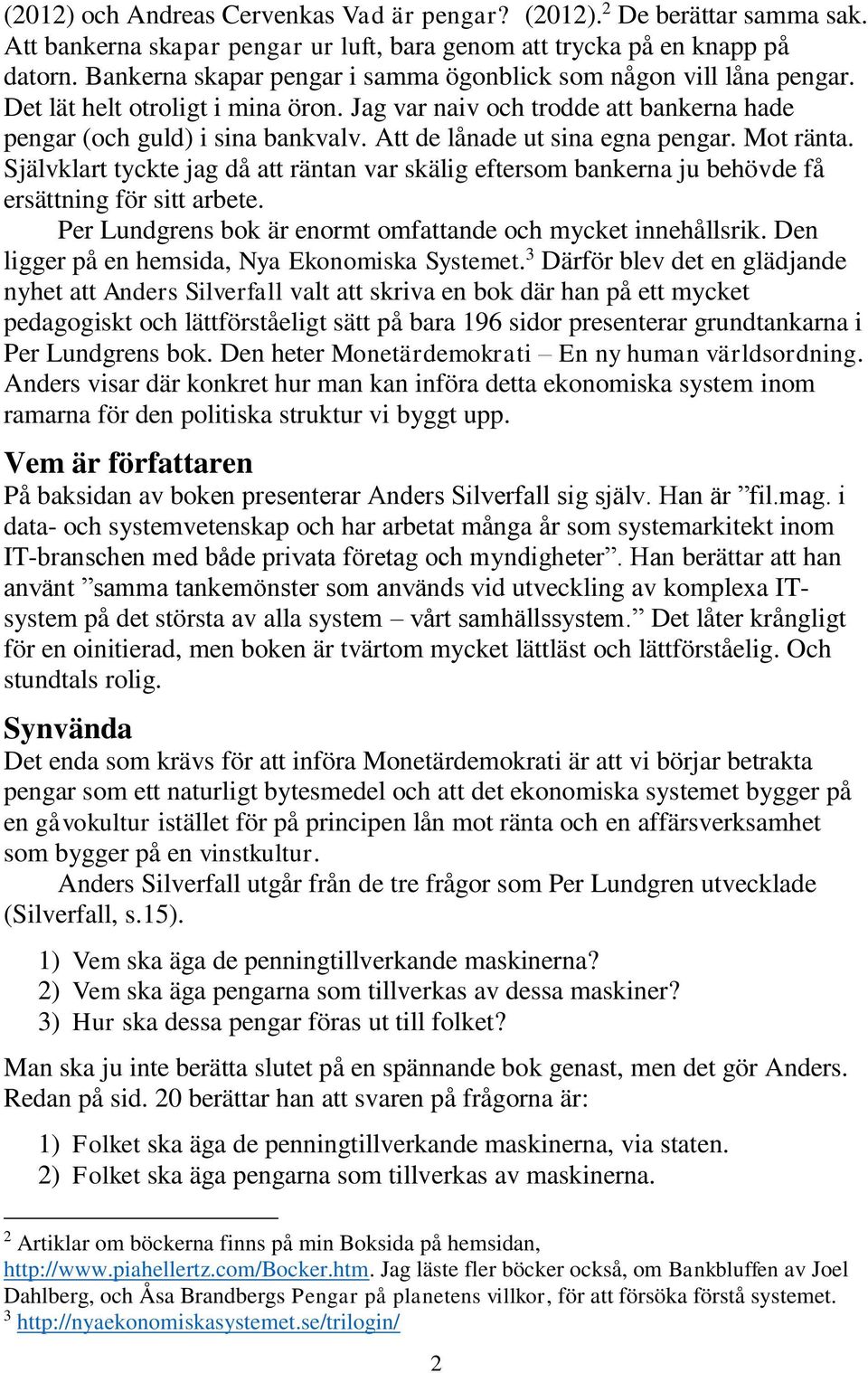 Att de lånade ut sina egna pengar. Mot ränta. Självklart tyckte jag då att räntan var skälig eftersom bankerna ju behövde få ersättning för sitt arbete.