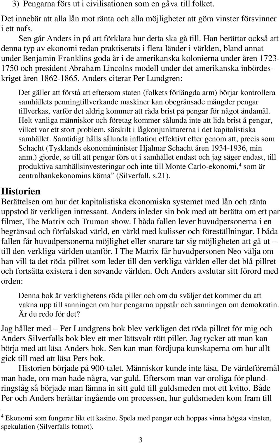 Han berättar också att denna typ av ekonomi redan praktiserats i flera länder i världen, bland annat under Benjamin Franklins goda år i de amerikanska kolonierna under åren 1723-1750 och president