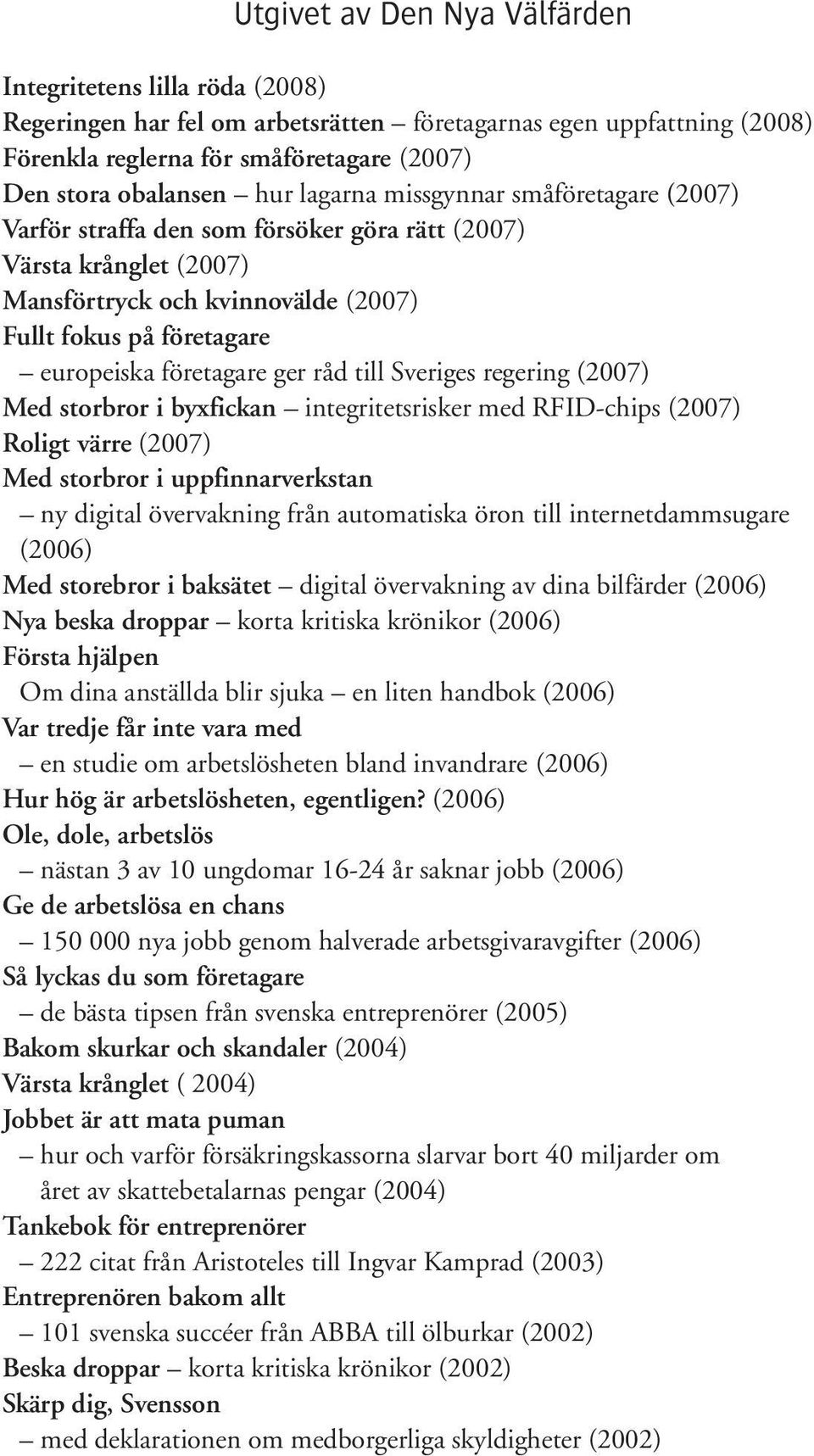 råd till Sveriges regering (2007) Med storbror i byxfickan integritetsrisker med RFID-chips (2007) Roligt värre (2007) Med storbror i uppfinnarverkstan ny digital övervakning från automatiska öron