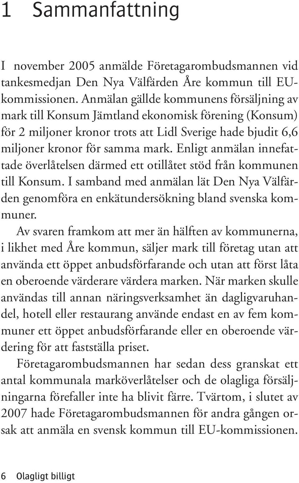 Enligt anmälan innefattade överlåtelsen därmed ett otillåtet stöd från kommunen till Konsum. I samband med anmälan lät Den Nya Välfärden genomföra en enkätundersökning bland svenska kommuner.