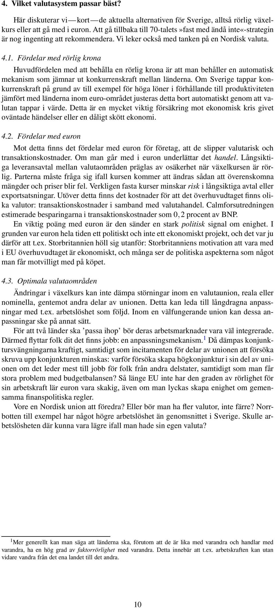 Fördelar med rörlig krona Huvudfördelen med att behålla en rörlig krona är att man behåller en automatisk mekanism som jämnar ut konkurrenskraft mellan länderna.