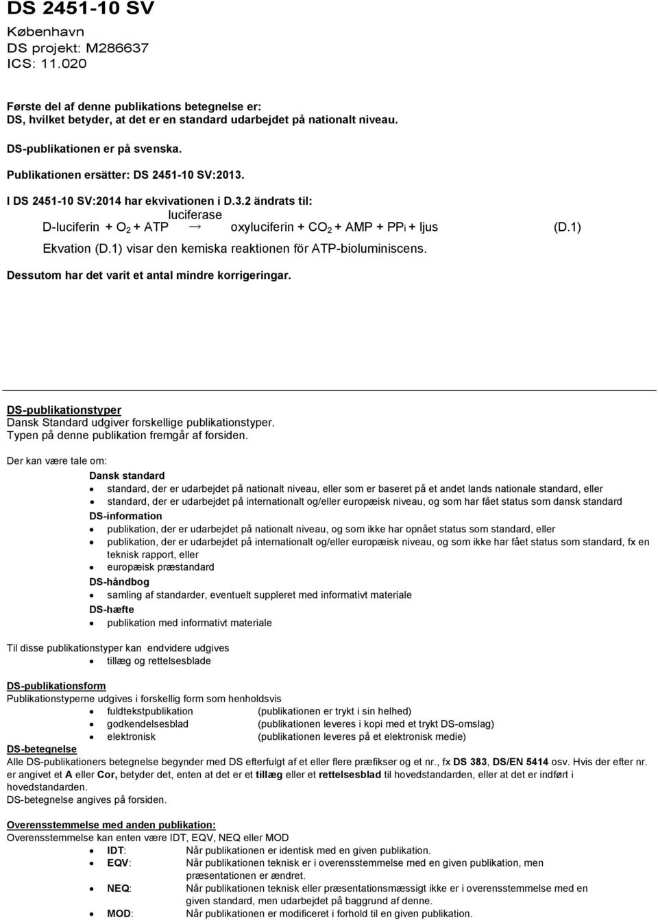 1) Ekvation (D.1) visar den kemiska reaktionen för ATP-bioluminiscens. Dessutom har det varit et antal mindre korrigeringar. DS-publikationstyper Dansk Standard udgiver forskellige publikationstyper.