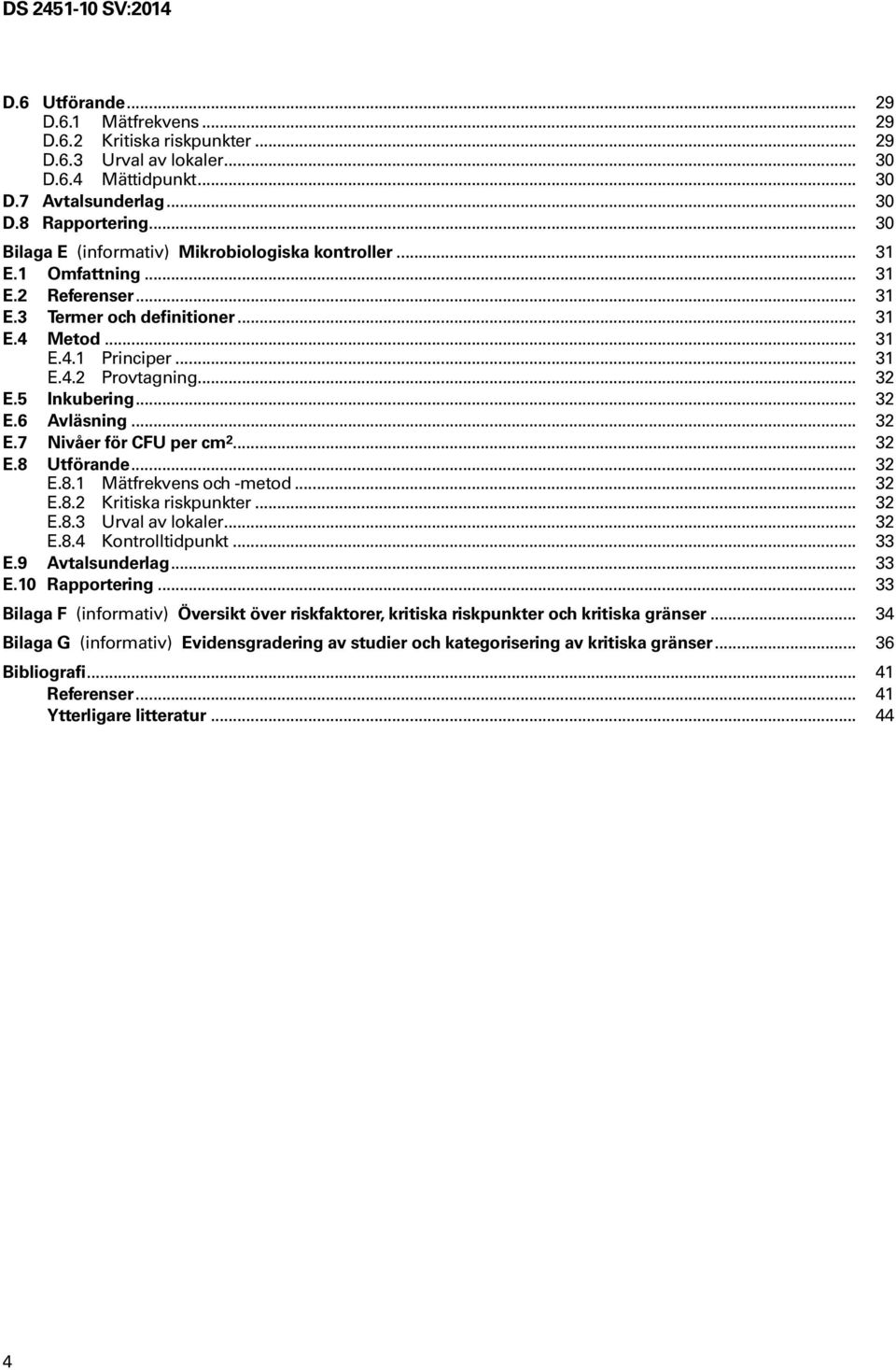 5 Inkubering... 32 E.6 Avläsning... 32 E.7 Nivåer för CFU per cm 2... 32 E.8 Utförande... 32 E.8.1 Mätfrekvens och -metod... 32 E.8.2 Kritiska riskpunkter... 32 E.8.3 Urval av lokaler... 32 E.8.4 Kontrolltidpunkt.