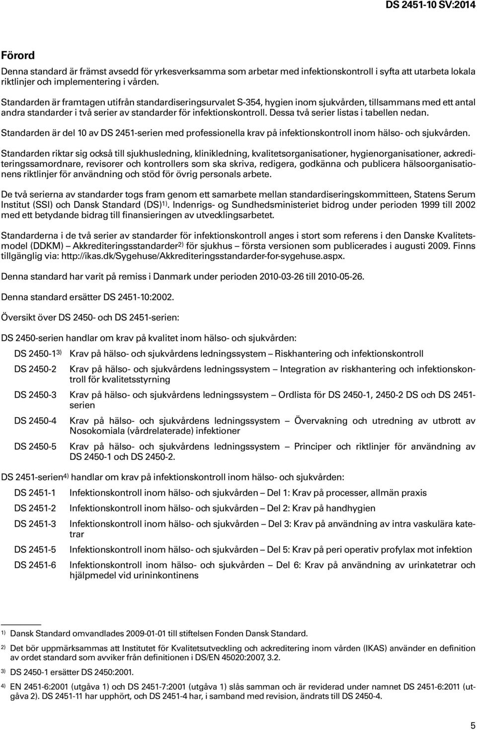 Dessa två serier listas i tabellen nedan. Standarden är del 10 av DS 2451-serien med professionella krav på infektionskontroll inom hälso- och sjukvården.