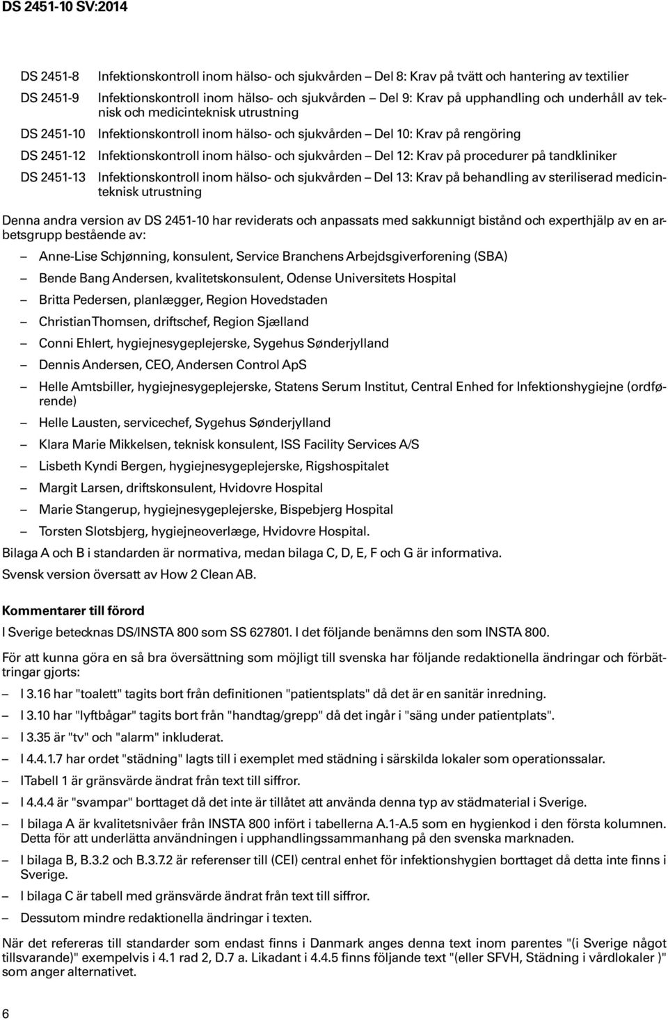 Krav på procedurer på tandkliniker DS 2451-13 Infektionskontroll inom hälso- och sjukvården Del 13: Krav på behandling av steriliserad medicinteknisk utrustning Denna andra version av DS 2451-10 har