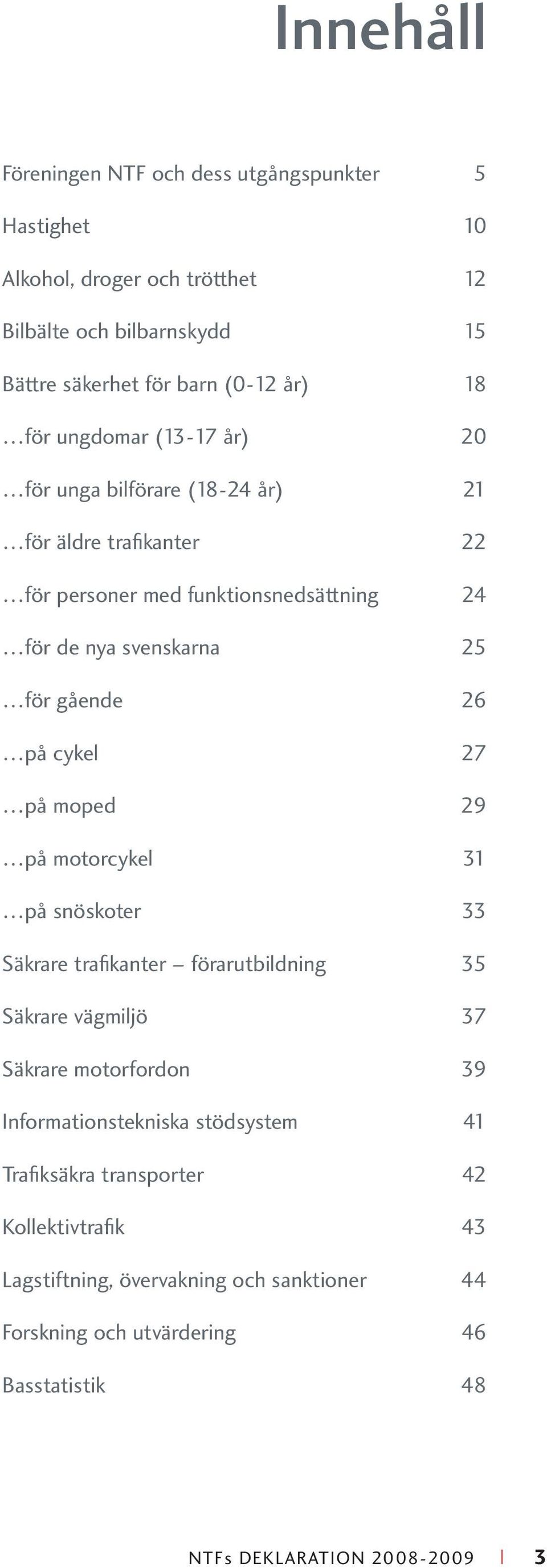 cykel 27 på moped 29 på motorcykel 31 på snöskoter 33 Säkrare trafi kanter förarutbildning 35 Säkrare vägmiljö 37 Säkrare motorfordon 39 Informationstekniska