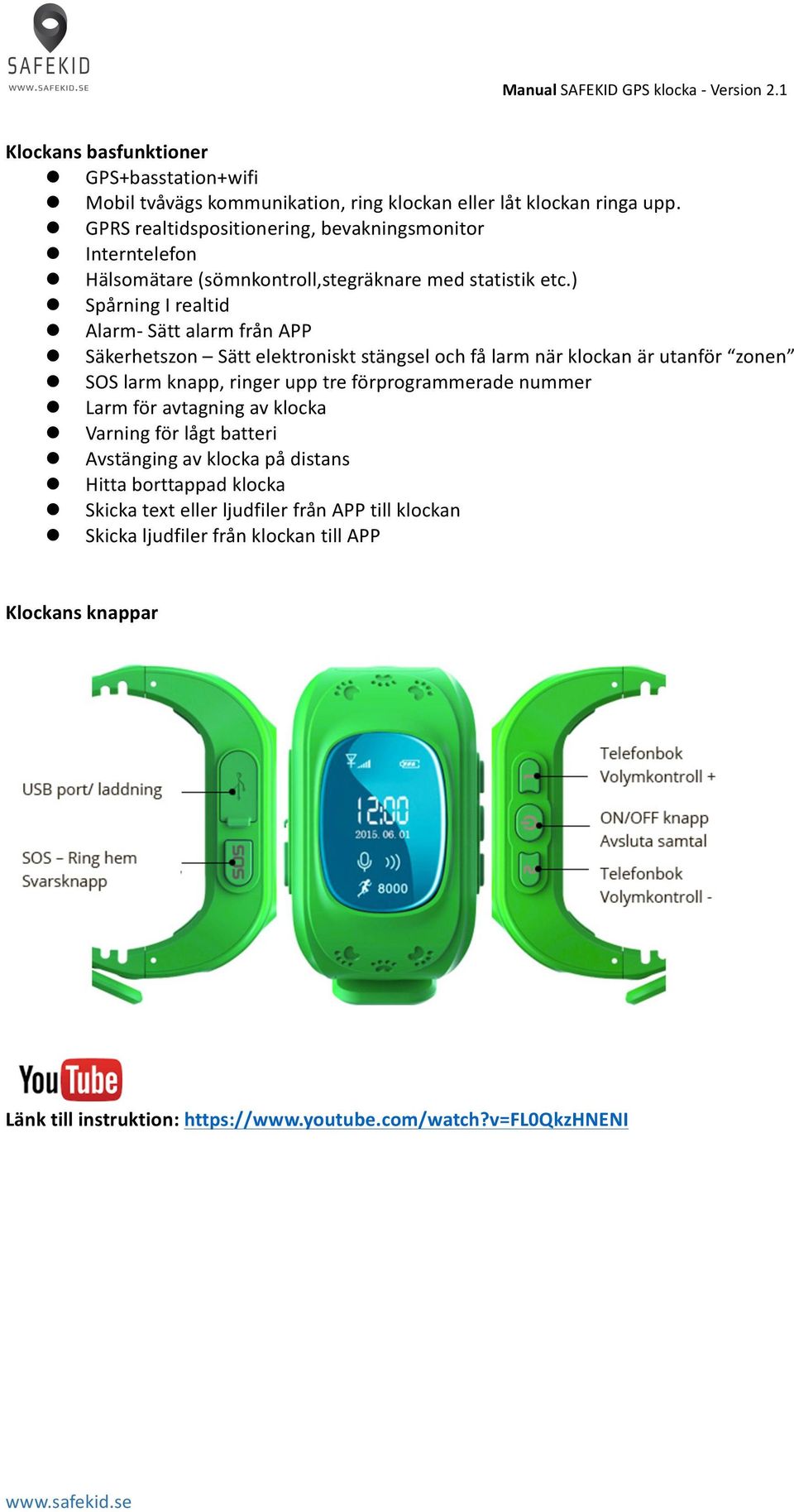 Säkerhetszon Sätt elektroniskt stängsel och få larm när klockan är utanför zonen! SOS larm knapp, ringer upp tre förprogrammerade nummer! Larm för avtagning av klocka!