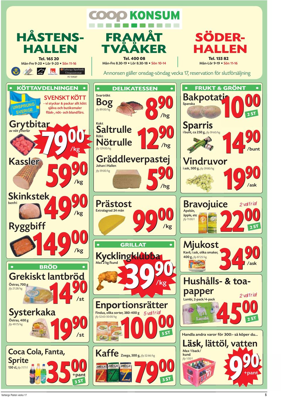 79 00 /kg 59 90 /kg 49 90 /kg 149 00 /kg BRÖD Grekiskt lantbröd Östras, 700 g jfp 21:28/kg Systerkaka Östras, 400 g jfp 49:75/kg Coca Cola, Fanta, Sprite 150 cl, jfp 7:77/l 14 90 /st 19 90 /st 35 00