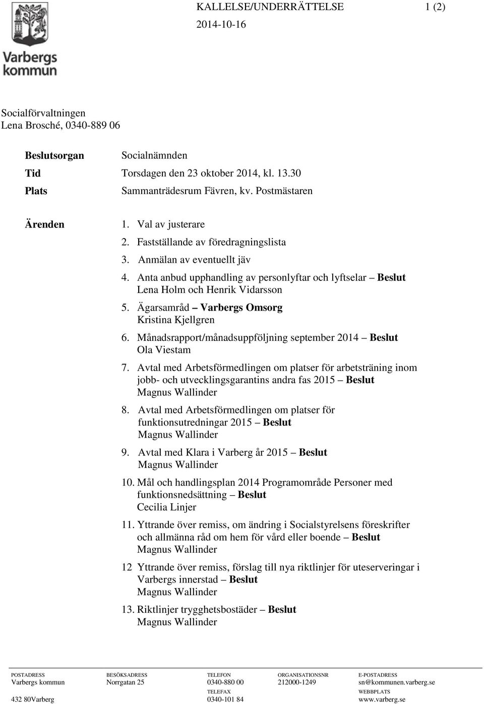 Anta anbud upphandling av personlyftar och lyftselar Beslut Lena Holm och Henrik Vidarsson 5. Ägarsamråd Varbergs Omsorg Kristina Kjellgren 6.