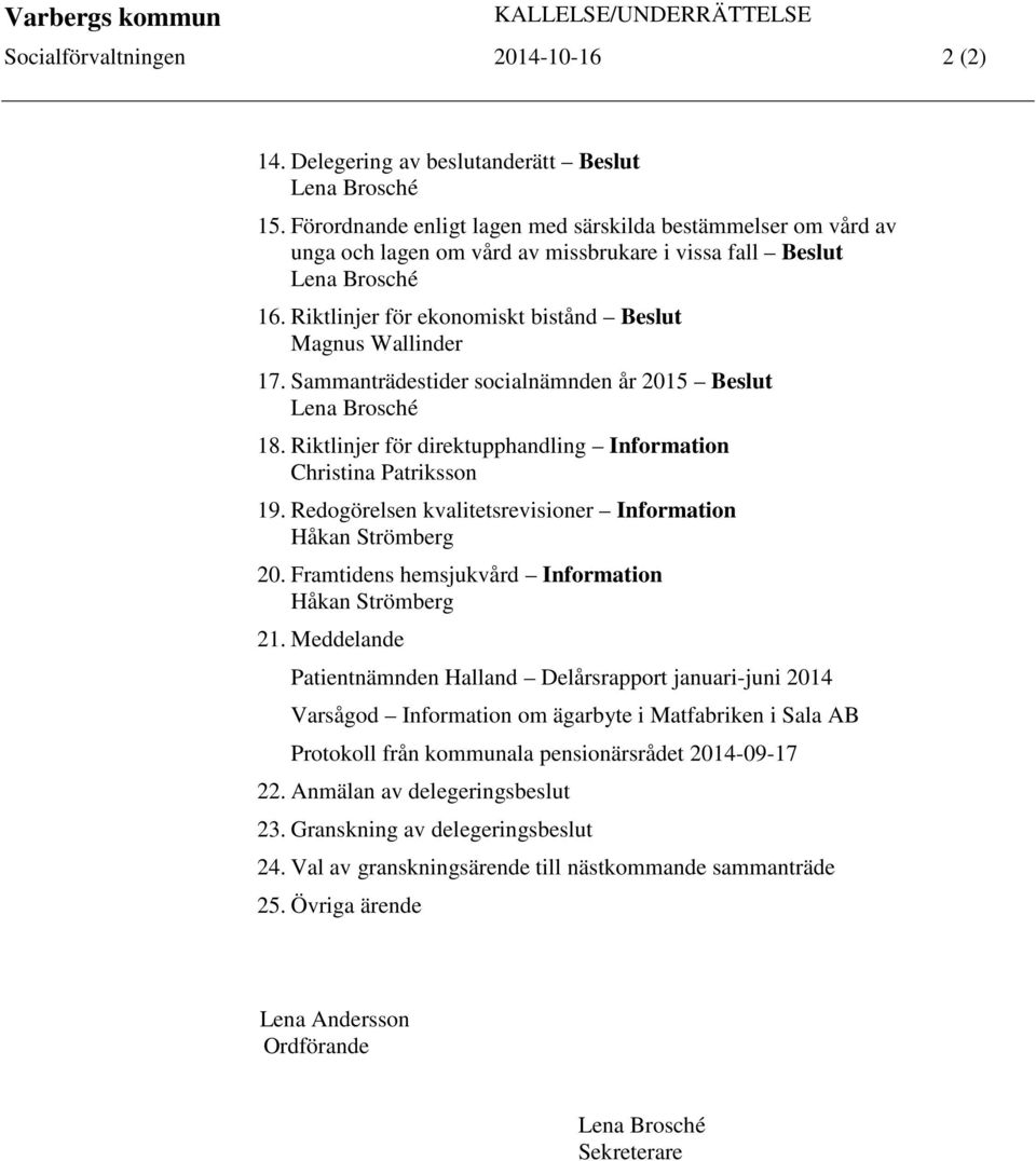 Sammanträdestider socialnämnden år 2015 Beslut Lena Brosché 18. Riktlinjer för direktupphandling Information Christina Patriksson 19. Redogörelsen kvalitetsrevisioner Information Håkan Strömberg 20.