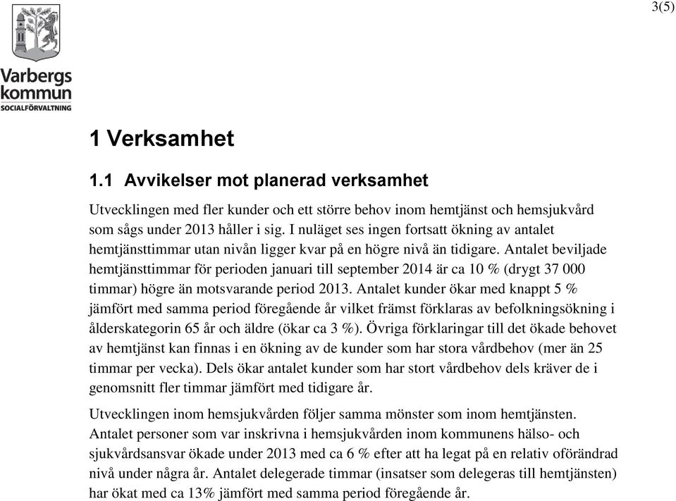 Antalet beviljade hemtjänsttimmar för perioden januari till september 2014 är ca 10 % (drygt 37 000 timmar) högre än motsvarande period 2013.