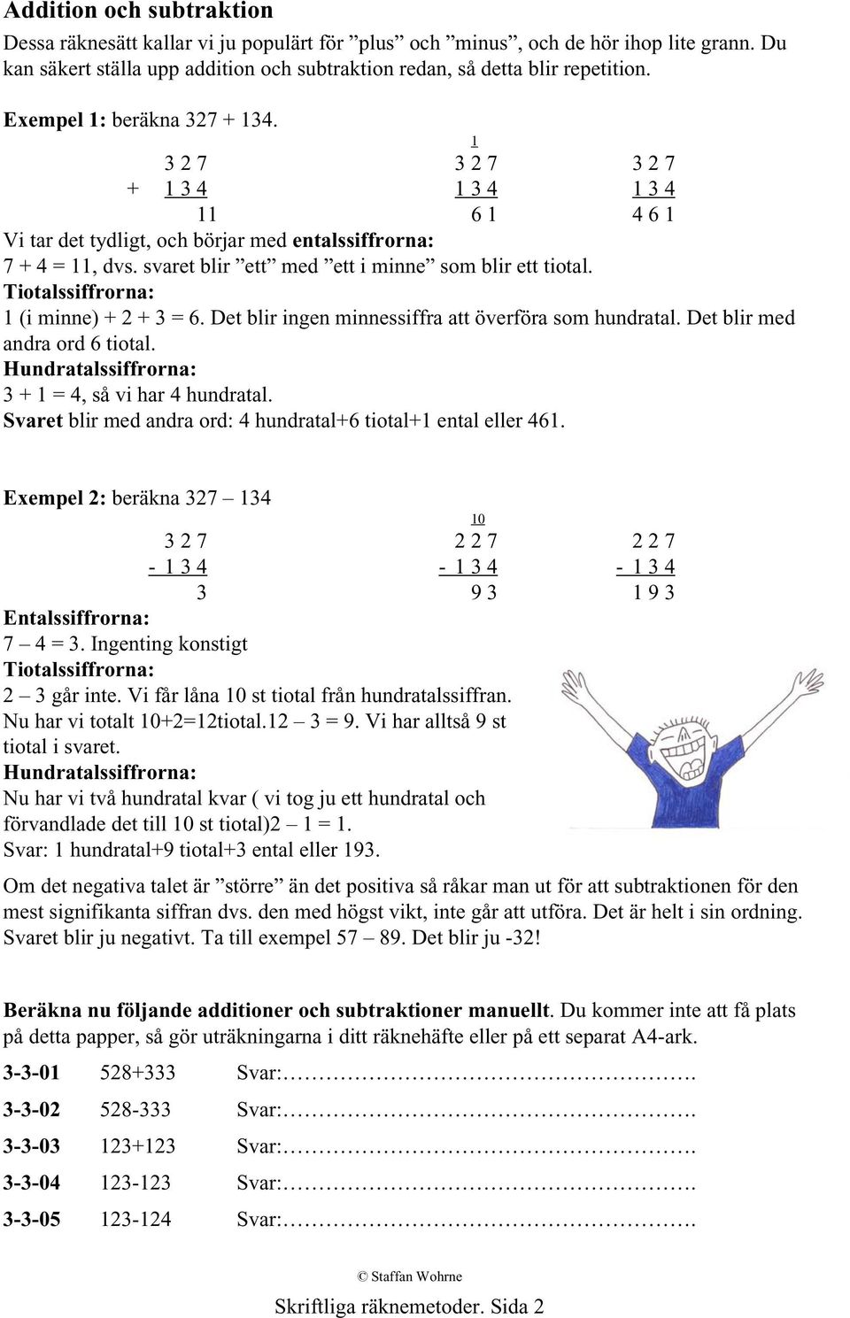 svaret blir ett med ett i minne som blir ett tiotal. Tiotalssiffrorna: 1 (i minne) + 2 + 3 = 6. Det blir ingen minnessiffra att överföra som hundratal. Det blir med andra ord 6 tiotal.