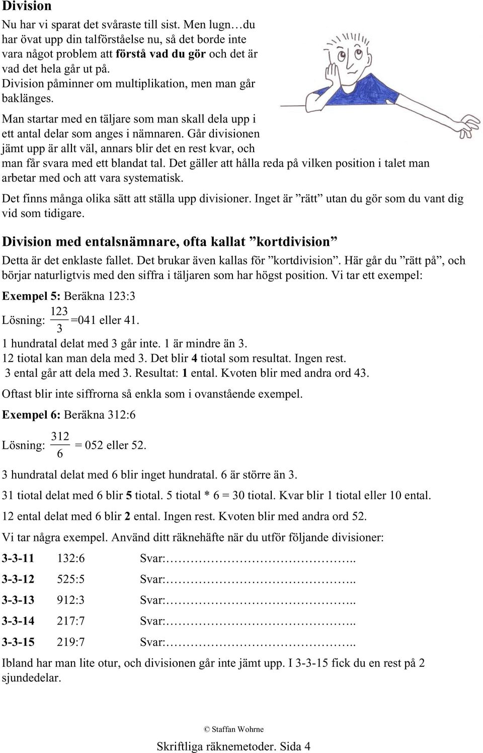 Går divisionen jämt upp är allt väl, annars blir det en rest kvar, och man får svara med ett blandat tal. Det gäller att hålla reda på vilken position i talet man arbetar med och att vara systematisk.