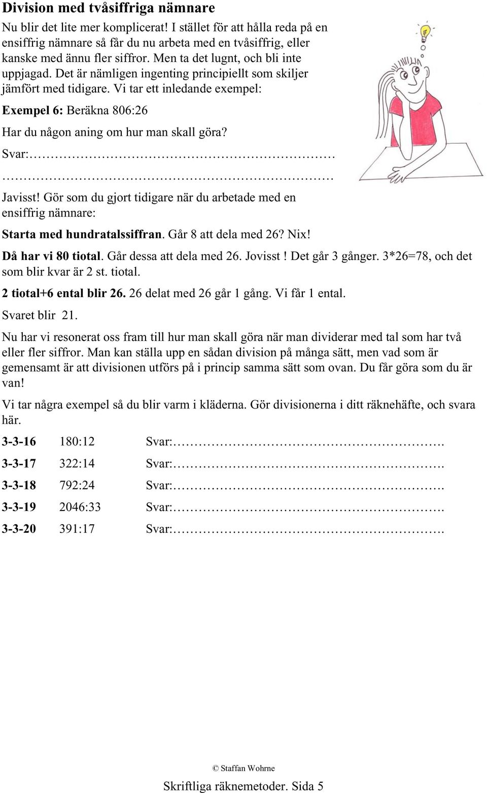 Vi tar ett inledande exempel: Exempel 6: Beräkna 806:26 Har du någon aning om hur man skall göra? Svar: Javisst!