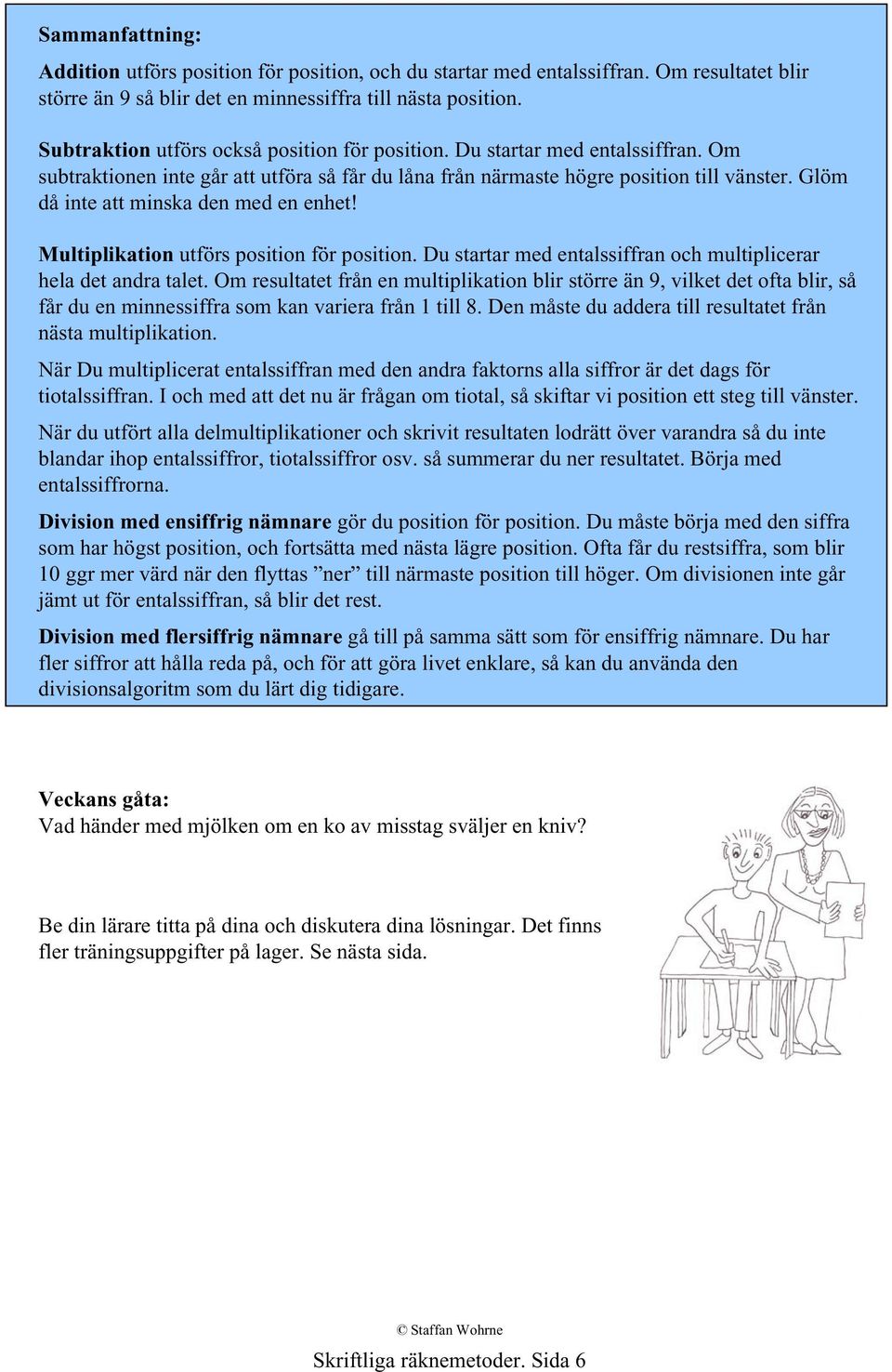 Glöm då inte att minska den med en enhet! Multiplikation utförs position för position. Du startar med entalssiffran och multiplicerar hela det andra talet.