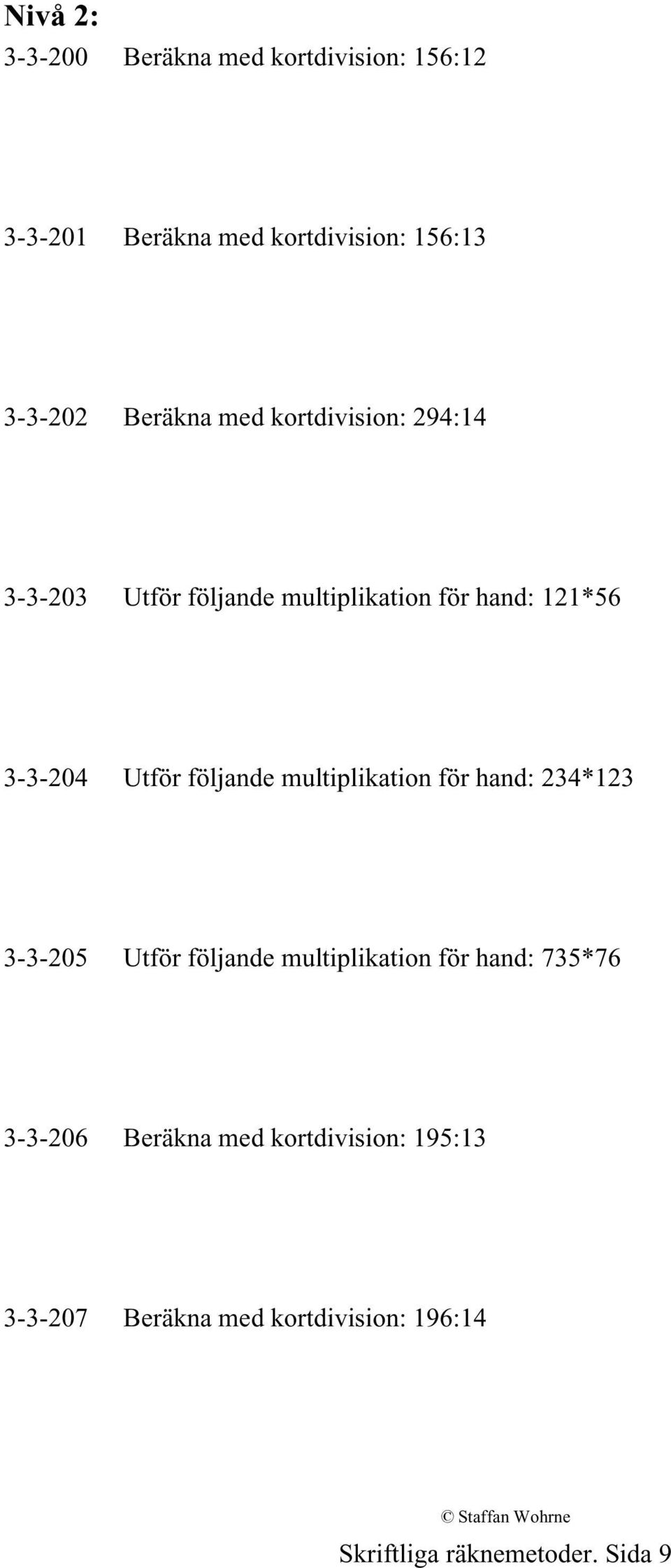 följande multiplikation för hand: 234*123 3-3-205 Utför följande multiplikation för hand: 735*76