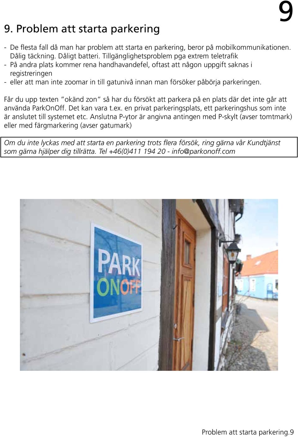 försöker påbörja parkeringen. Får du upp texten okänd zon så har du försökt att parkera på en plats där det inte går att använda ParkOnOff. Det kan vara t.ex. en privat parkeringsplats, ett parkeringshus som inte är anslutet till systemet etc.