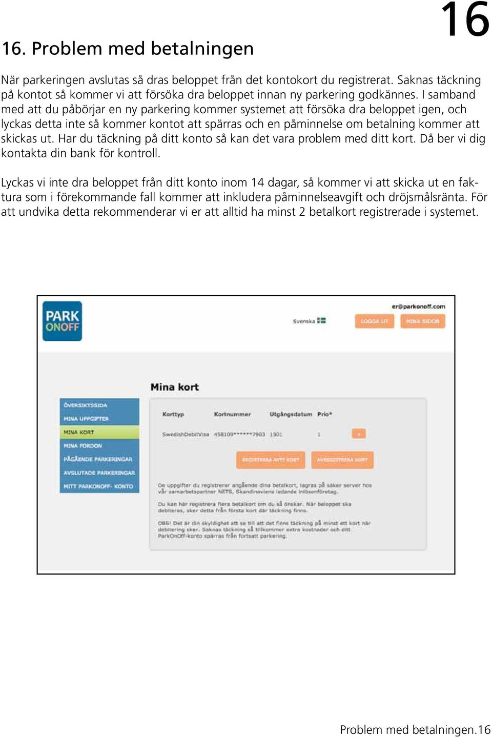 I samband med att du påbörjar en ny parkering kommer systemet att försöka dra beloppet igen, och lyckas detta inte så kommer kontot att spärras och en påminnelse om betalning kommer att skickas ut.