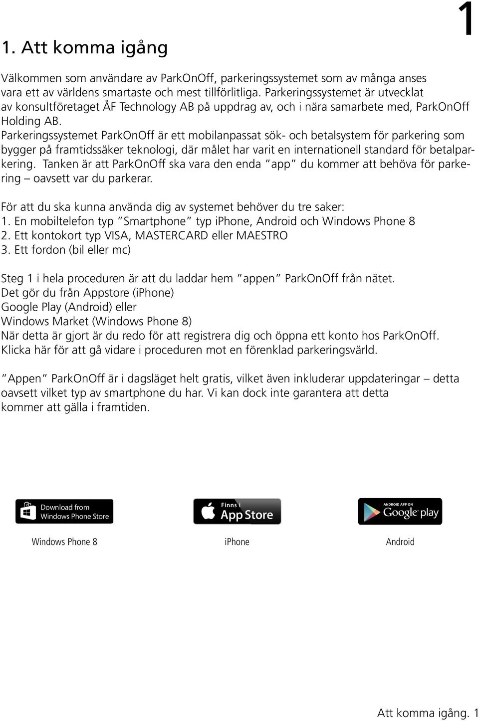 Parkeringssystemet ParkOnOff är ett mobilanpassat sök- och betalsystem för parkering som bygger på framtidssäker teknologi, där målet har varit en internationell standard för betalparkering.