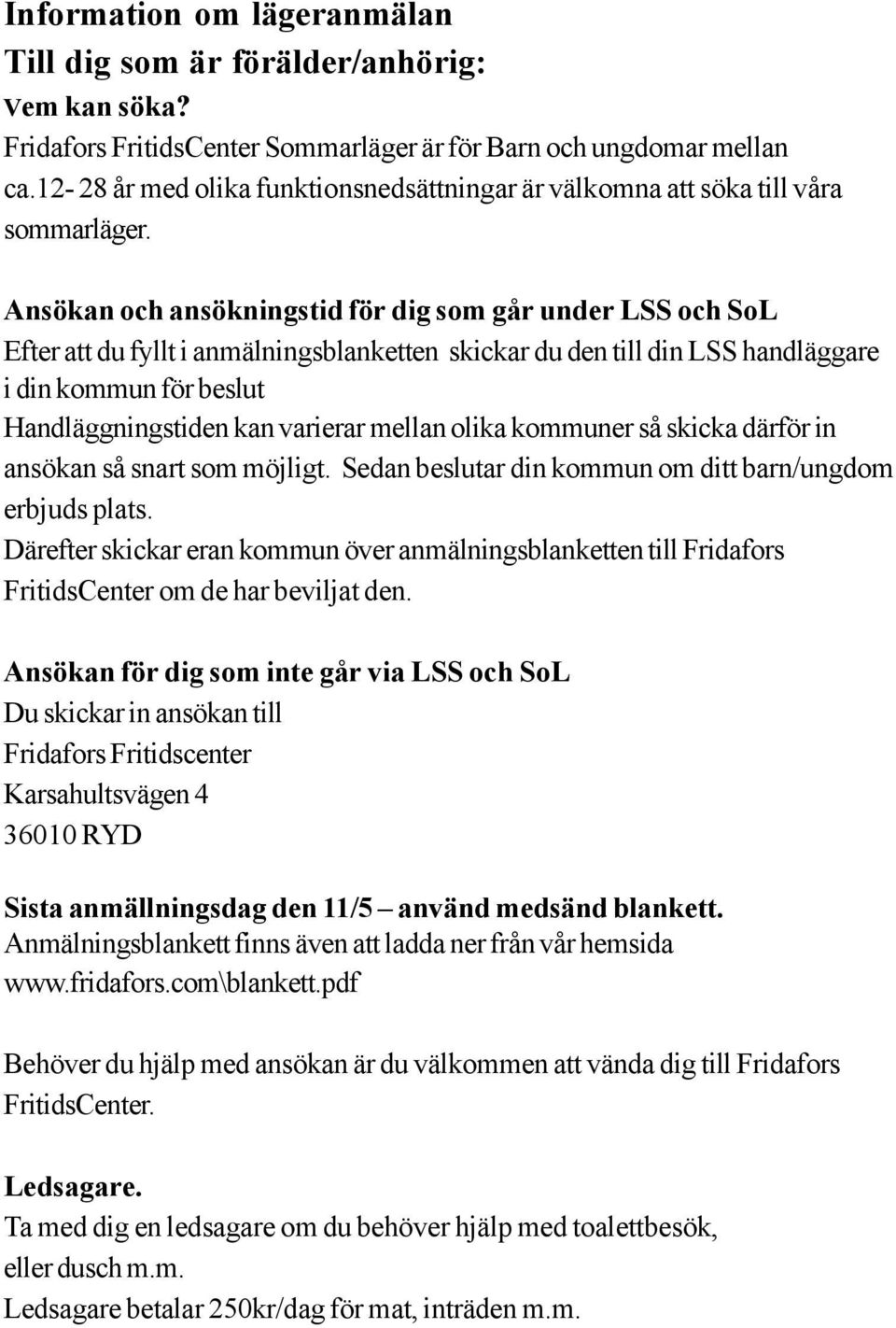 Ansökan och ansökningstid för dig som går under LSS och SoL Efter att du fyllt i anmälningsblanketten skickar du den till din LSS handläggare i din kommun för beslut Handläggningstiden kan varierar