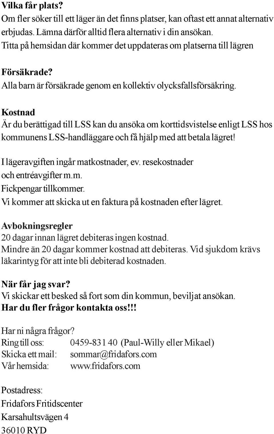 Kostnad Är du berättigad till LSS kan du ansöka om korttidsvistelse enligt LSS hos kommunens LSS-handläggare och få hjälp med att betala lägret! I lägeravgiften ingår matkostnader, ev.