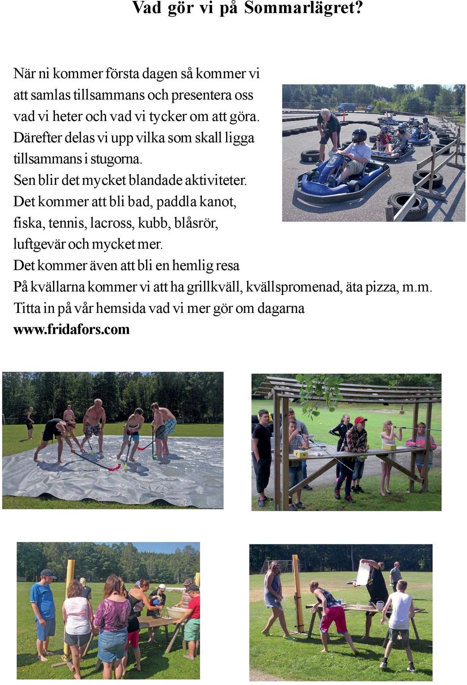 Därefter delas vi upp vilka som skall ligga tillsammans i stugorna. Sen blir det mycket blandade aktiviteter.