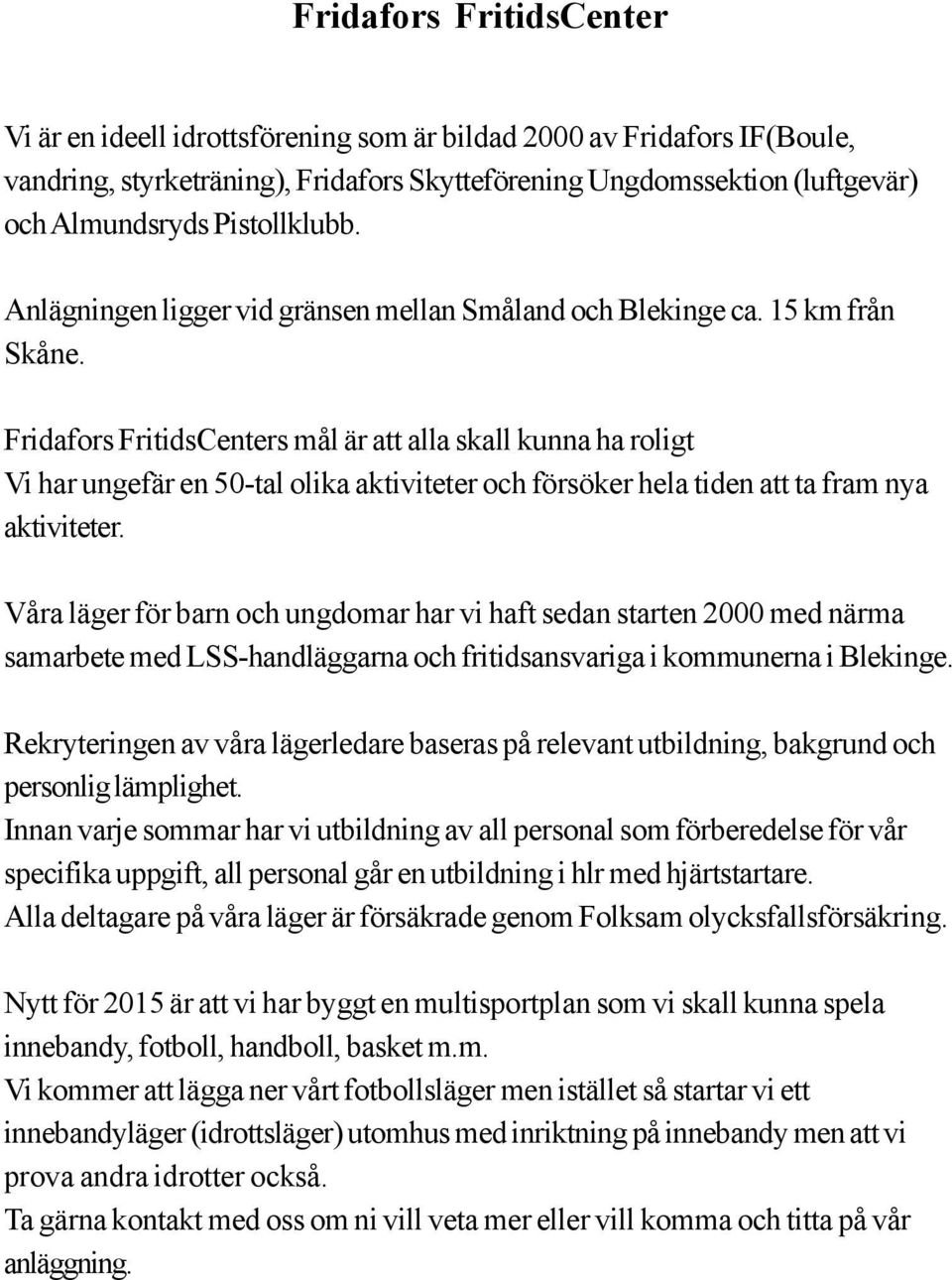 Fridafors FritidsCenters mål är att alla skall kunna ha roligt Vi har ungefär en 50-tal olika aktiviteter och försöker hela tiden att ta fram nya aktiviteter.