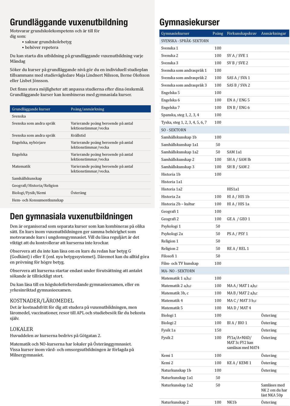 Det finns stora möjligheter att anpassa studierna efter dina önskemål. Grundläggande kurser kan kombineras med gymnasiala kurser.