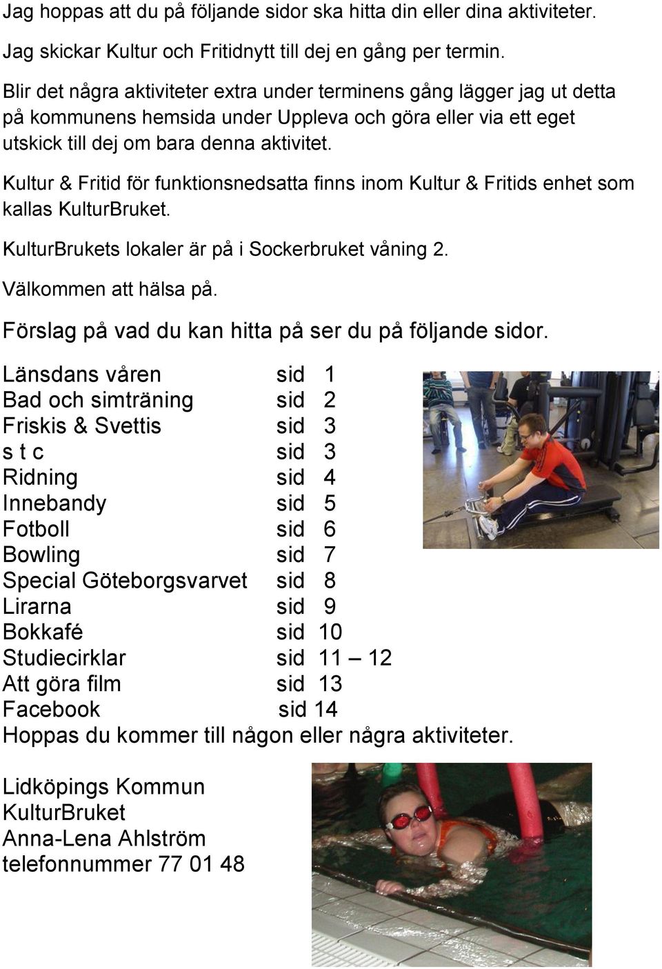 Kultur & Fritid för funktionsnedsatta finns inom Kultur & Fritids enhet som kallas KulturBruket. KulturBrukets lokaler är på i Sockerbruket våning 2. Välkommen att hälsa på.