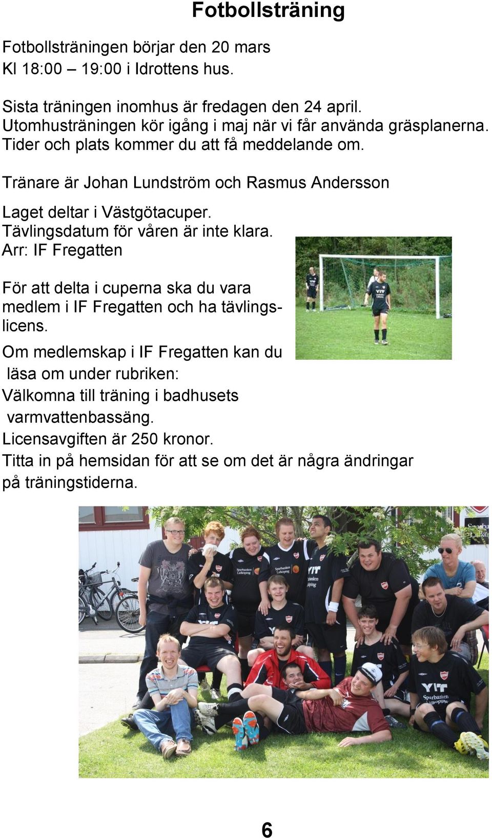 Tränare är Johan Lundström och Rasmus Andersson Laget deltar i Västgötacuper. Tävlingsdatum för våren är inte klara.