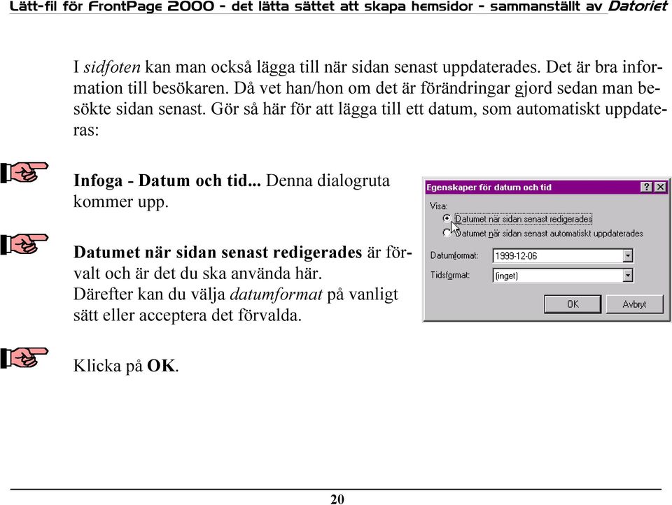 Gör så här för att lägga till ett datum, som automatiskt uppdateras: Infoga - Datum och tid... Denna dialogruta kommer upp.