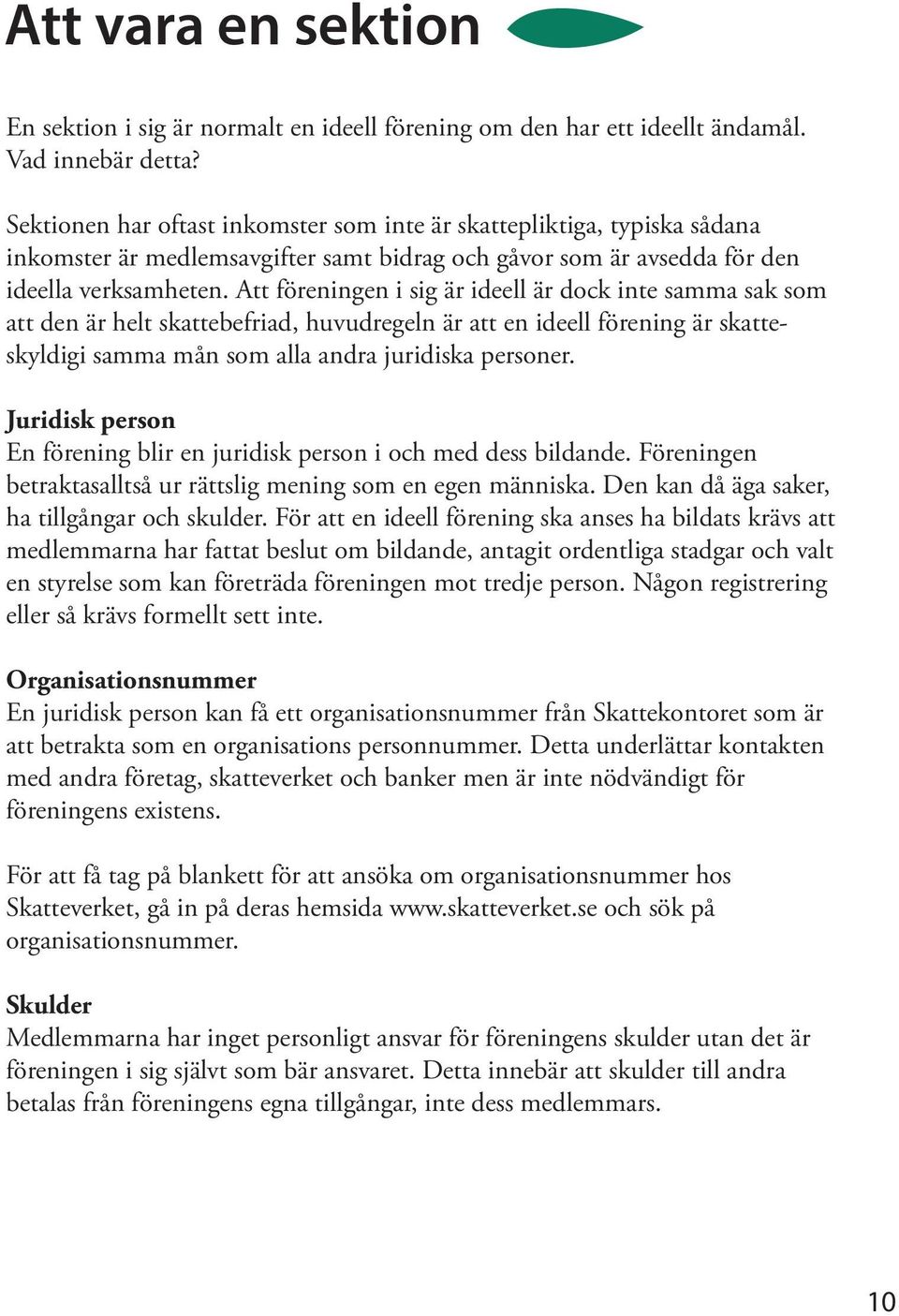 Att föreningen i sig är ideell är dock inte samma sak som att den är helt skattebefriad, huvudregeln är att en ideell förening är skatteskyldigi samma mån som alla andra juridiska personer.