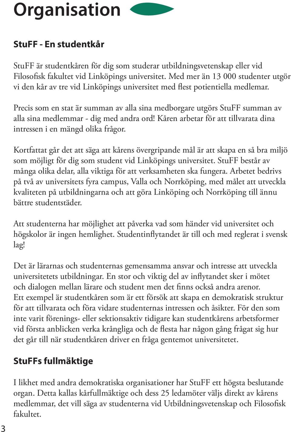 Precis som en stat är summan av alla sina medborgare utgörs StuFF summan av alla sina medlemmar - dig med andra ord! Kåren arbetar för att tillvarata dina intressen i en mängd olika frågor.