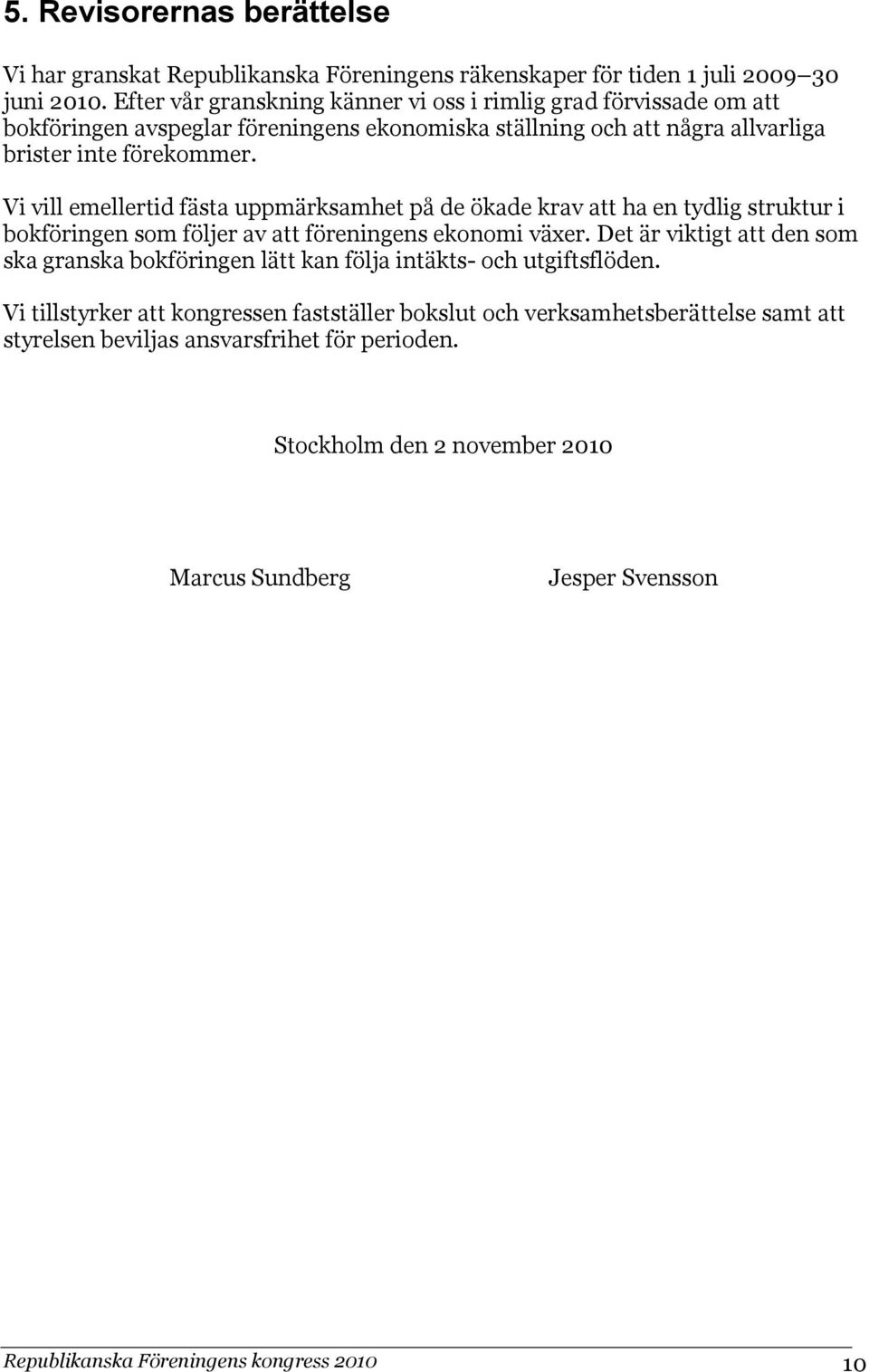 Vi vill emellertid fästa uppmärksamhet på de ökade krav att ha en tydlig struktur i bokföringen som följer av att föreningens ekonomi växer.