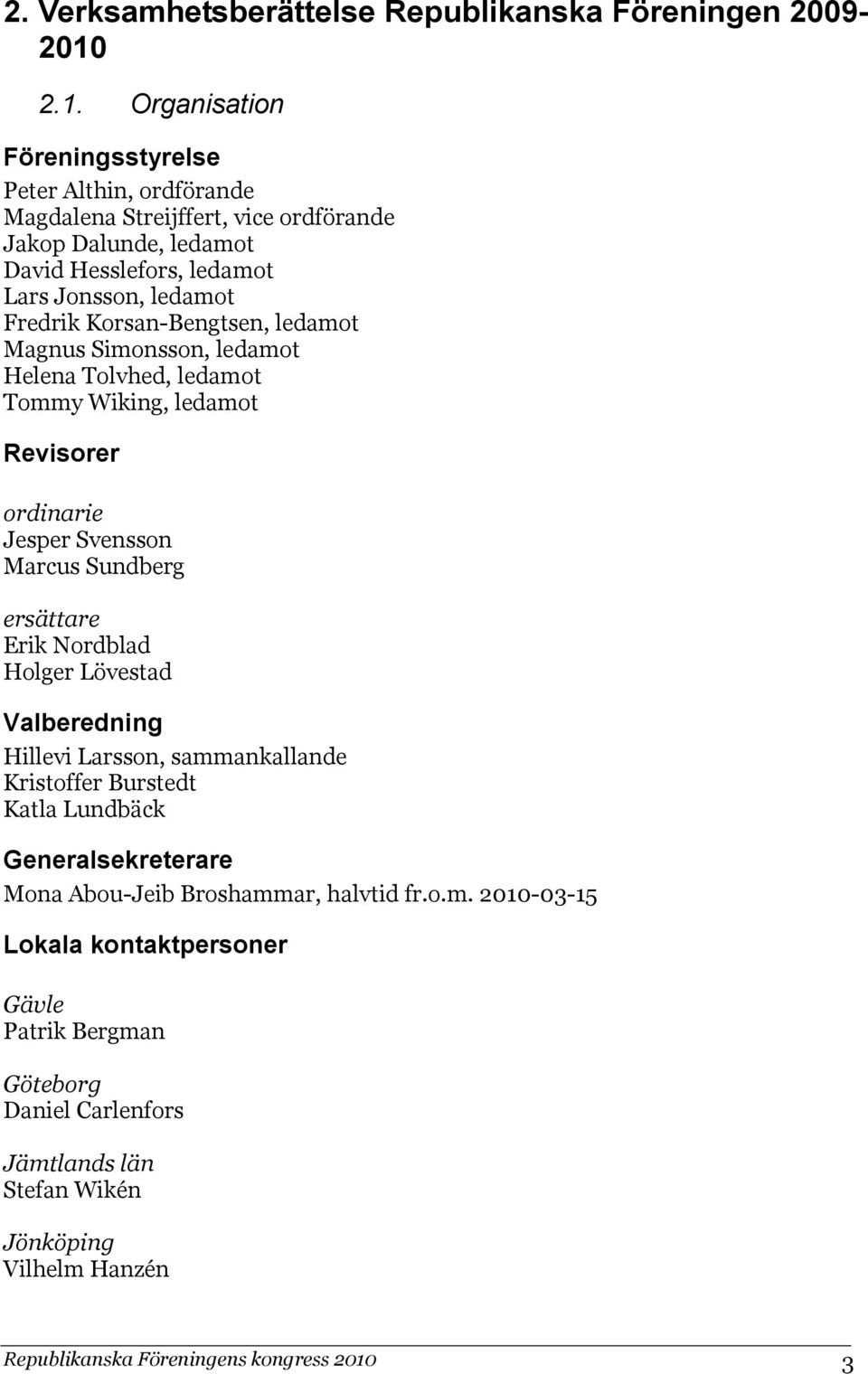 Korsan-Bengtsen, ledamot Magnus Simonsson, ledamot Helena Tolvhed, ledamot Tommy Wiking, ledamot Revisorer ordinarie Jesper Svensson Marcus Sundberg ersättare Erik Nordblad Holger