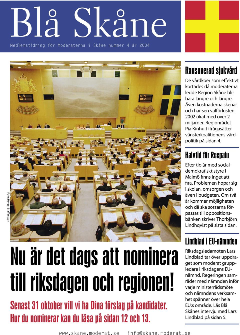 Foto: Holger Staffansson Nu är det dags att nominera till riksdagen och regionen! Senast 31 oktober vill vi ha Dina förslag på kandidater. Hur du nominerar kan du läsa på sidan 12 och 13.
