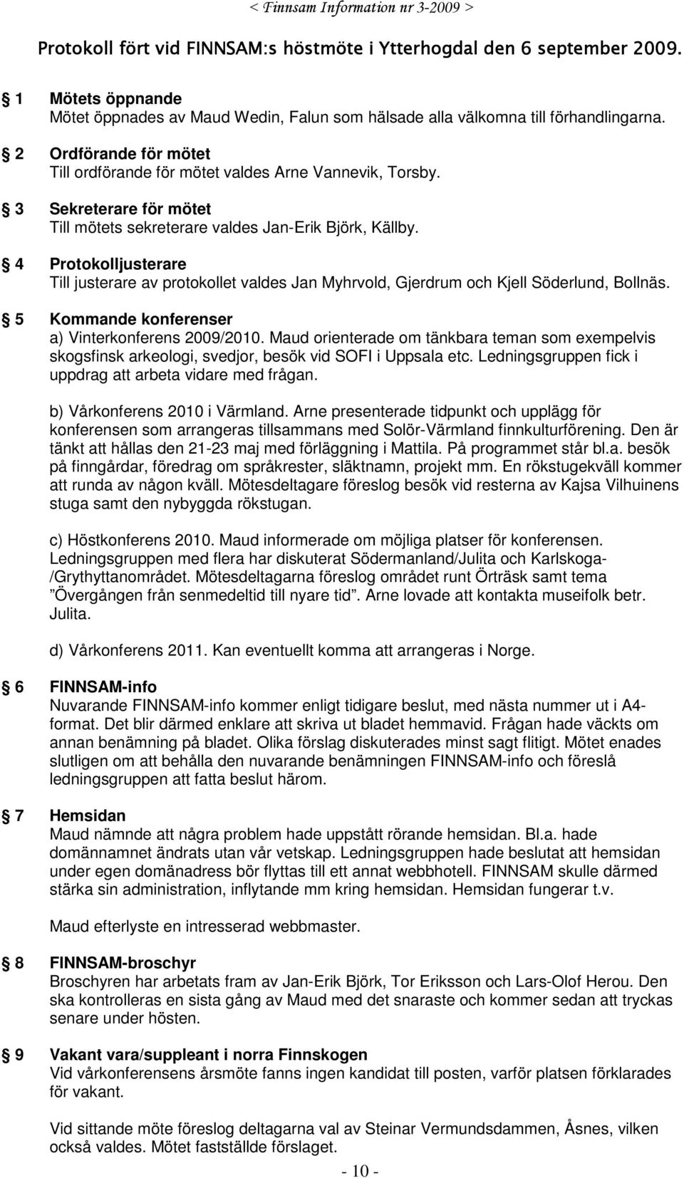 4 Protokolljusterare Till justerare av protokollet valdes Jan Myhrvold, Gjerdrum och Kjell Söderlund, Bollnäs. 5 Kommande konferenser a) Vinterkonferens 2009/2010.