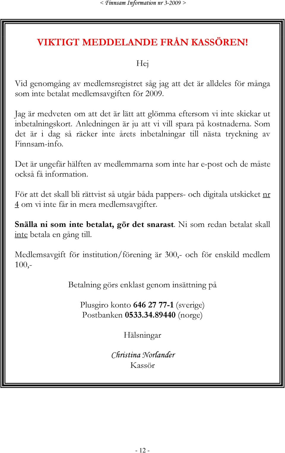 Som det är i dag så räcker inte årets inbetalningar till nästa tryckning av Finnsam-info. Det är ungefär hälften av medlemmarna som inte har e-post och de måste också få information.